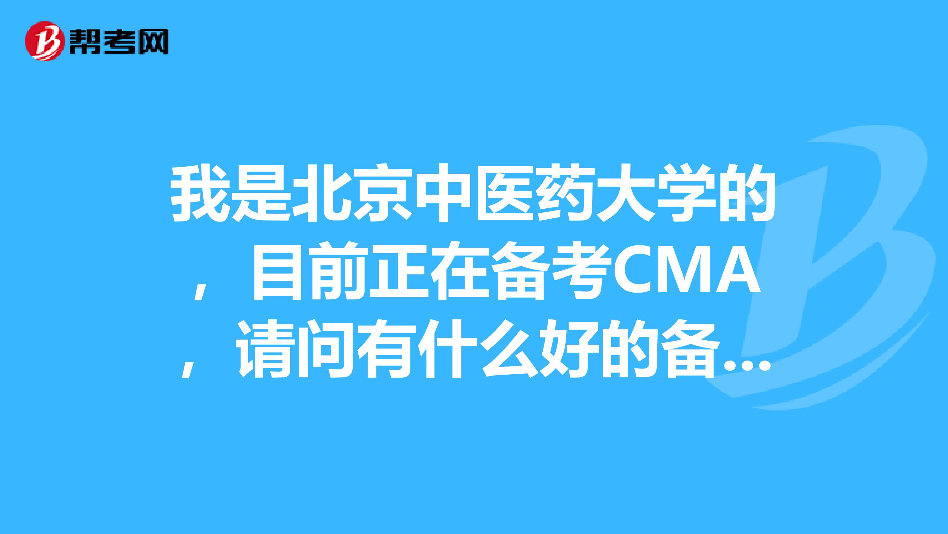 我是北京中医药大学的,目前正在备考CMA,请问有什么好的备考经验可以分享的吗?