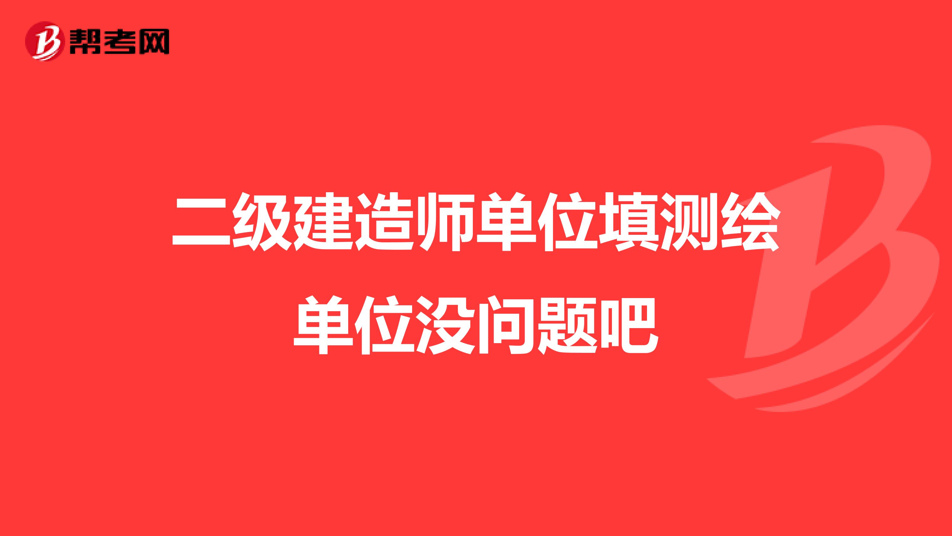 二级建造师单位填测绘单位没问题吧