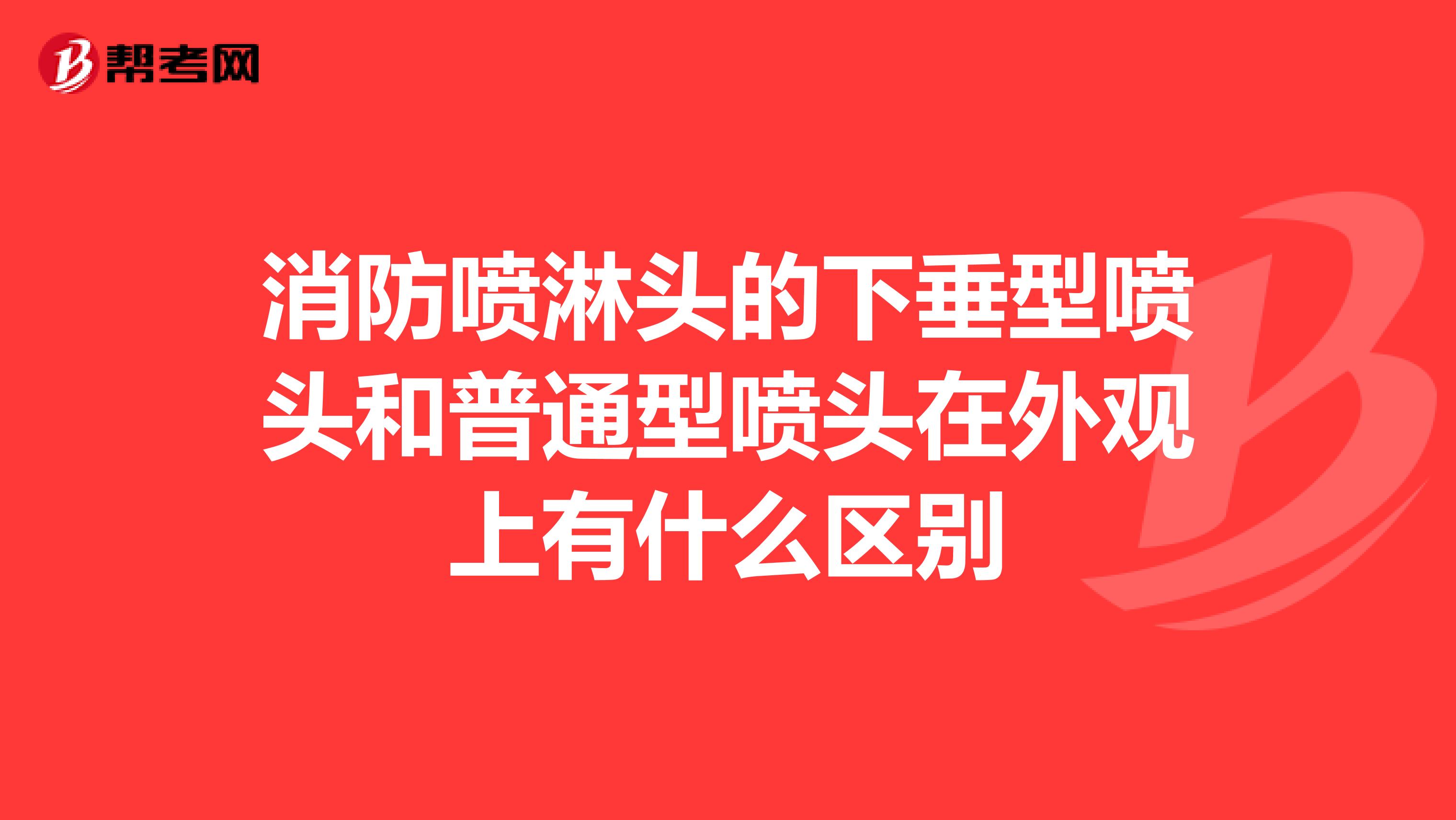 消防喷淋头的下垂型喷头和普通型喷头在外观上有什么区别