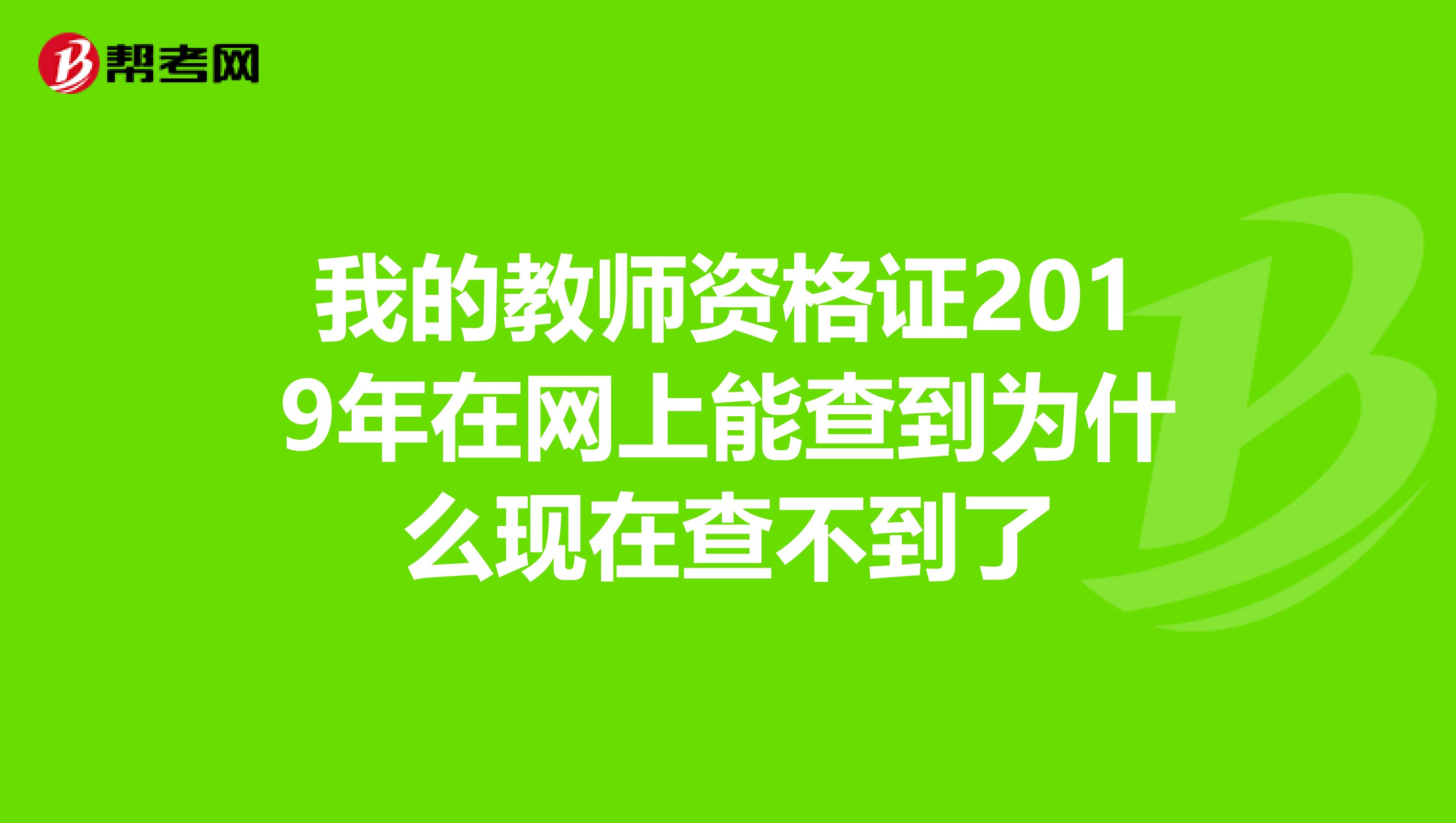 我的教师资格证2019年在网上能查到为什么现在查不到了