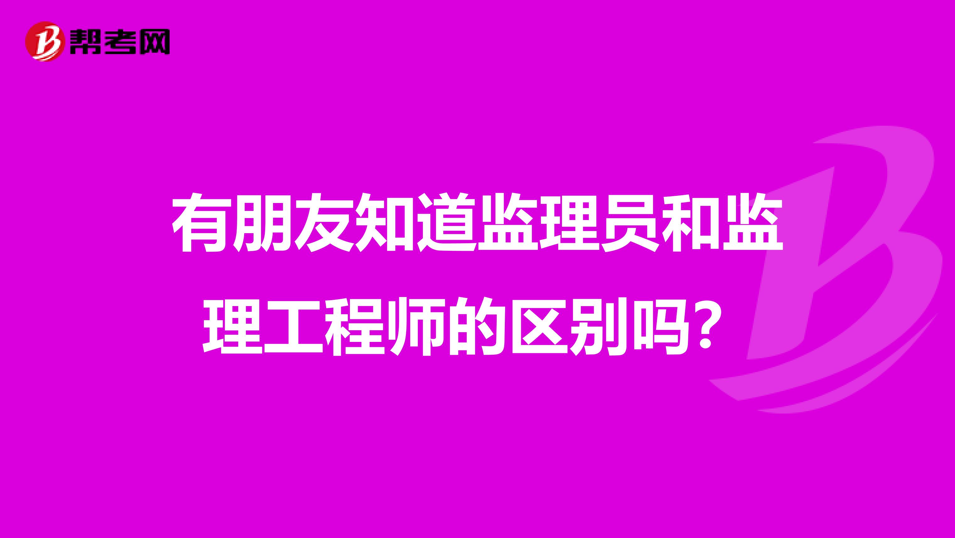 有朋友知道监理员和监理工程师的区别吗？