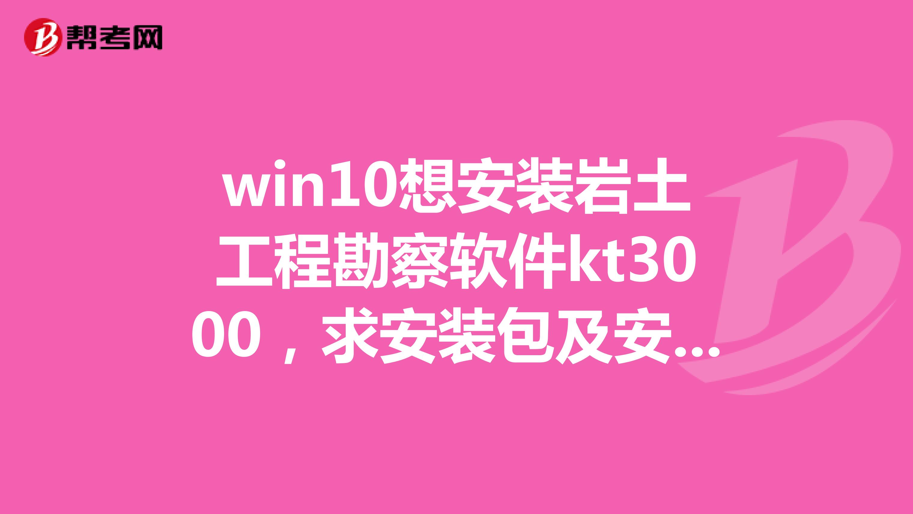 win10想安装岩土工程勘察软件kt3000,求安装包及安装方法