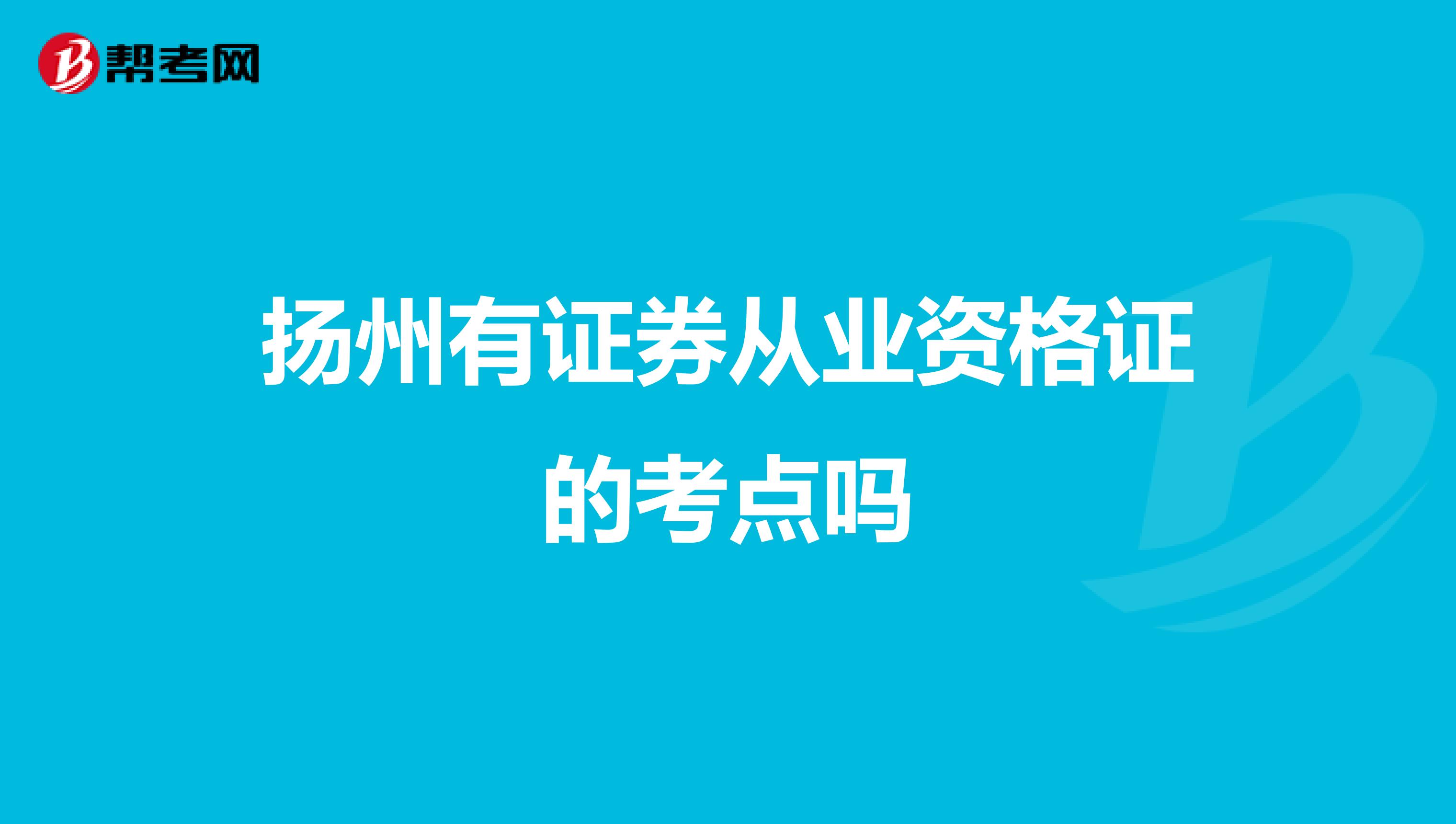 扬州有证券从业资格证的考点吗