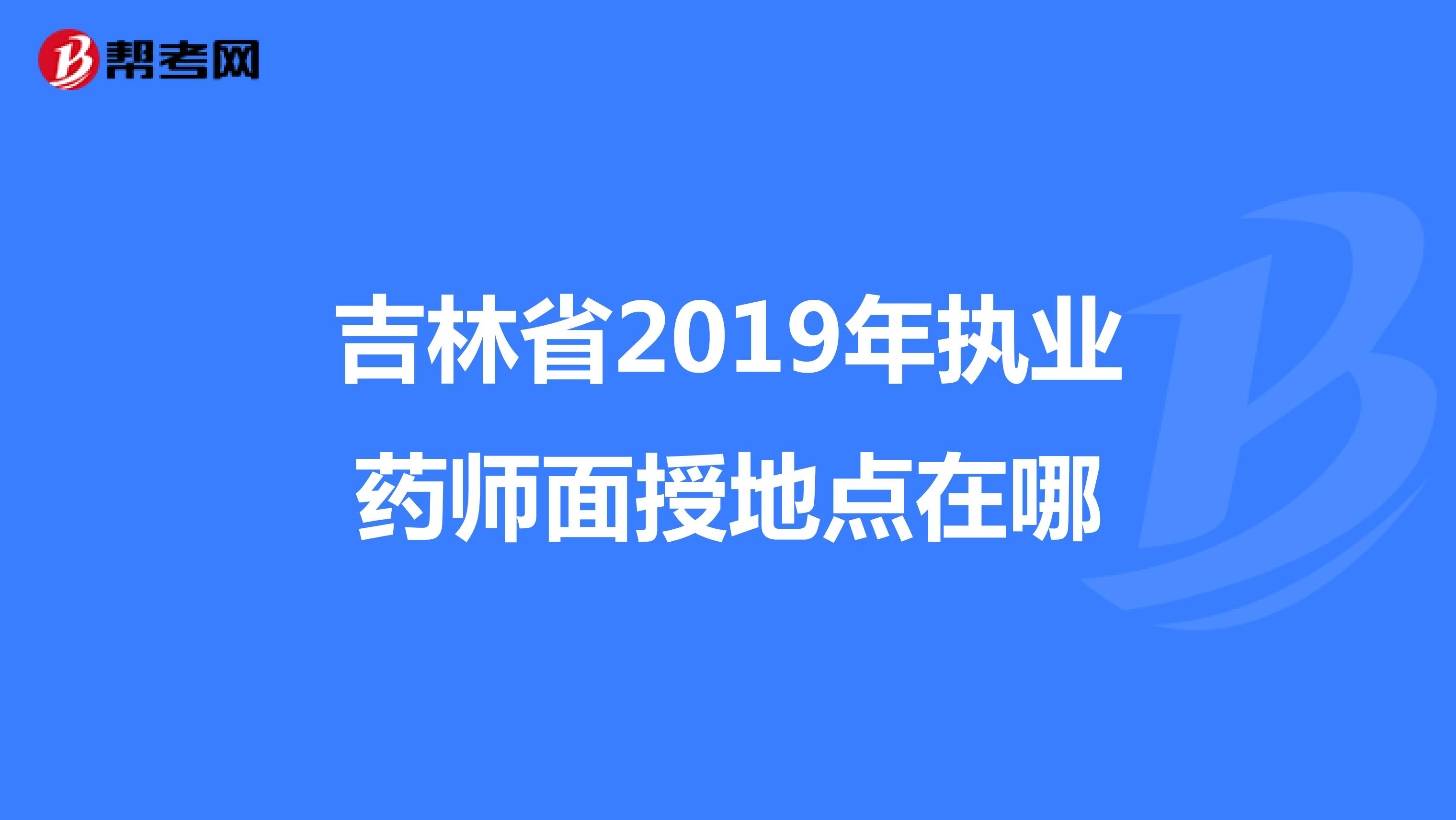吉林省2019年执业药师面授地点在哪