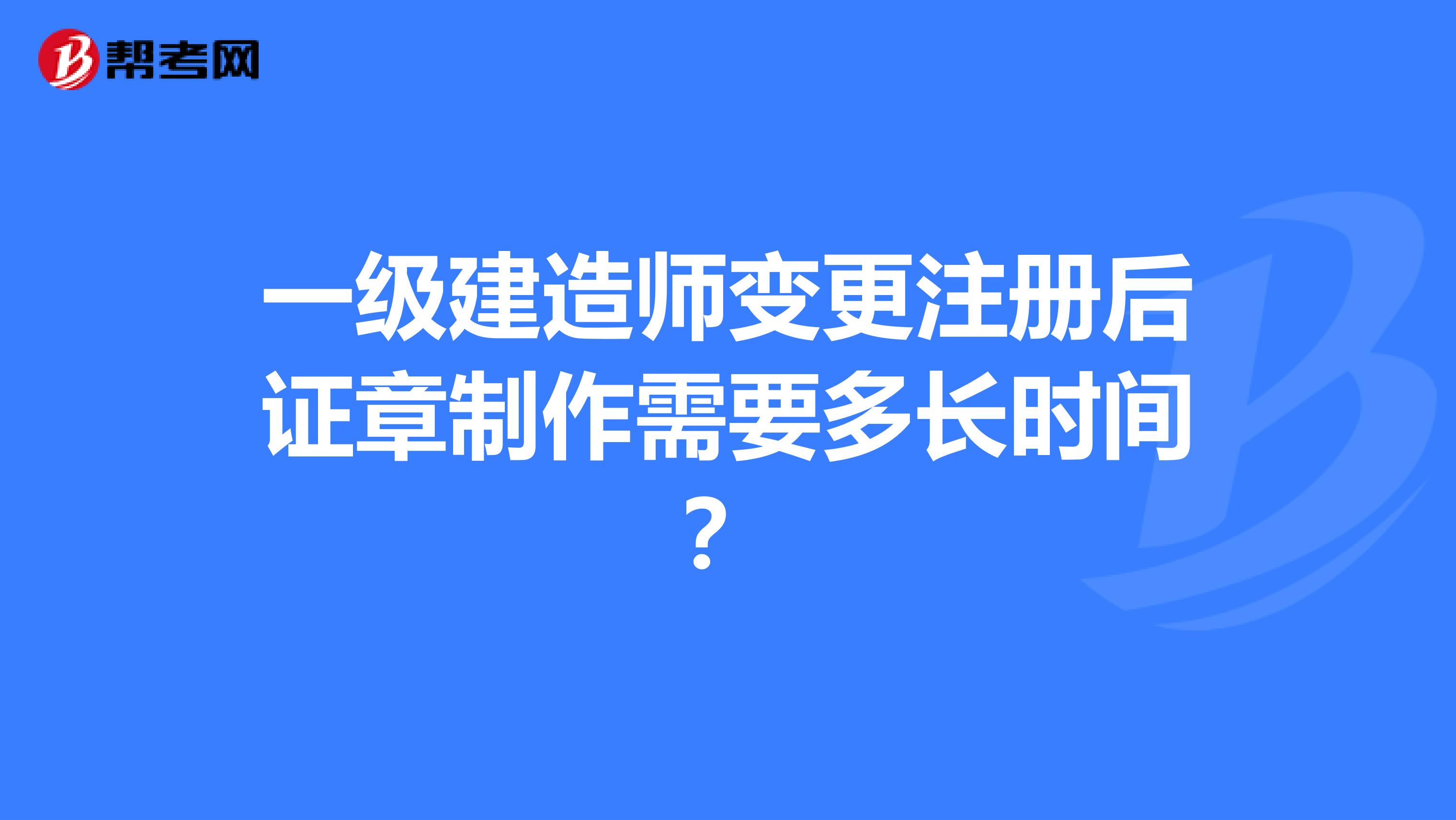 一級建造師變更注冊后證章制作需要多長時間?