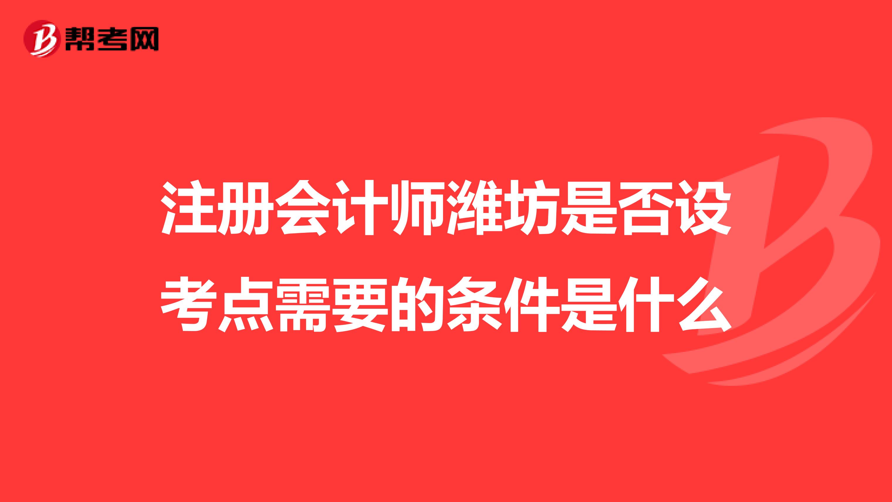 注册会计师潍坊是否设考点需要的条件是什么