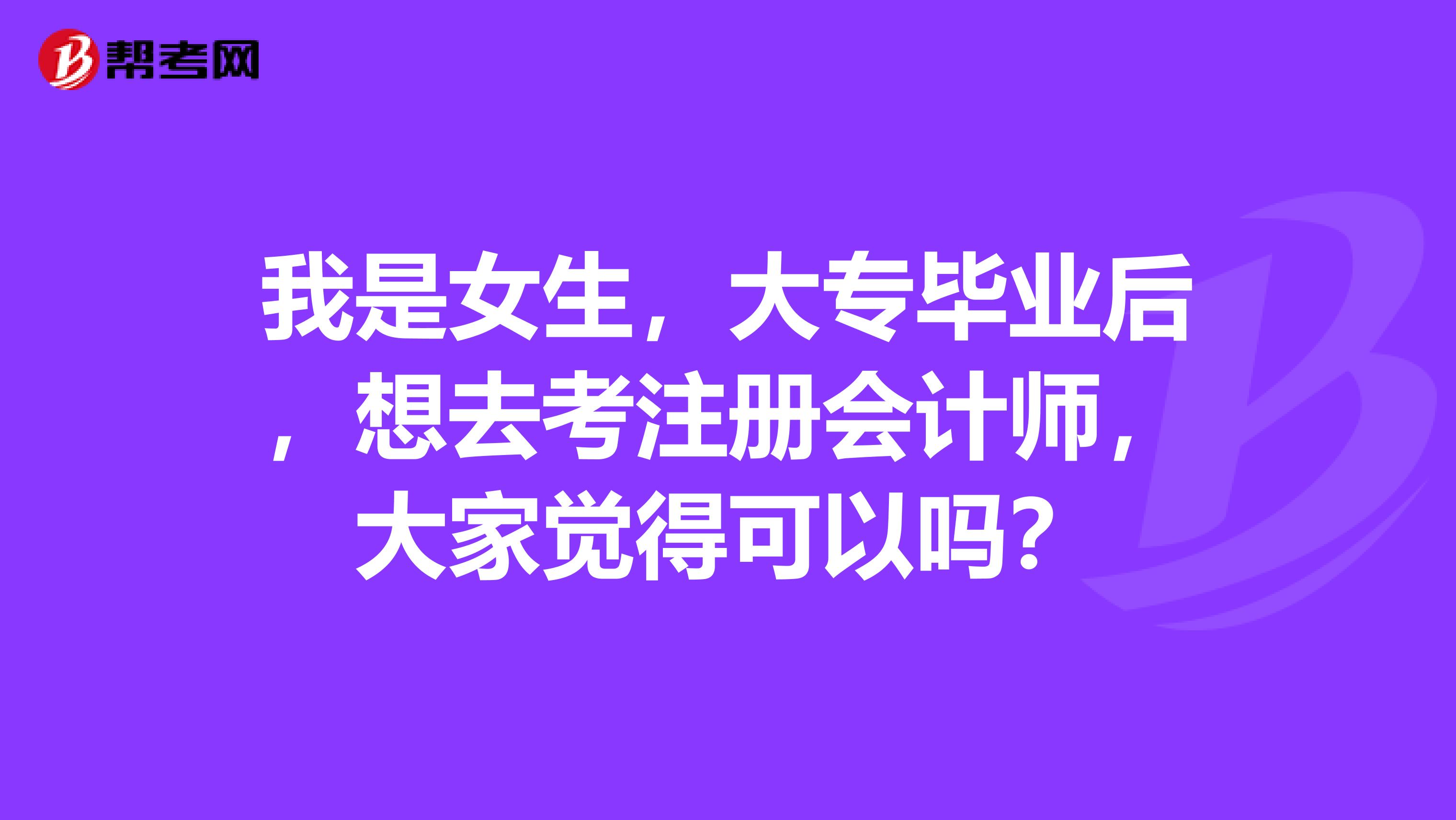 我是女生，大專畢業(yè)后，想去考注冊(cè)會(huì)計(jì)師，大家覺得可以嗎？