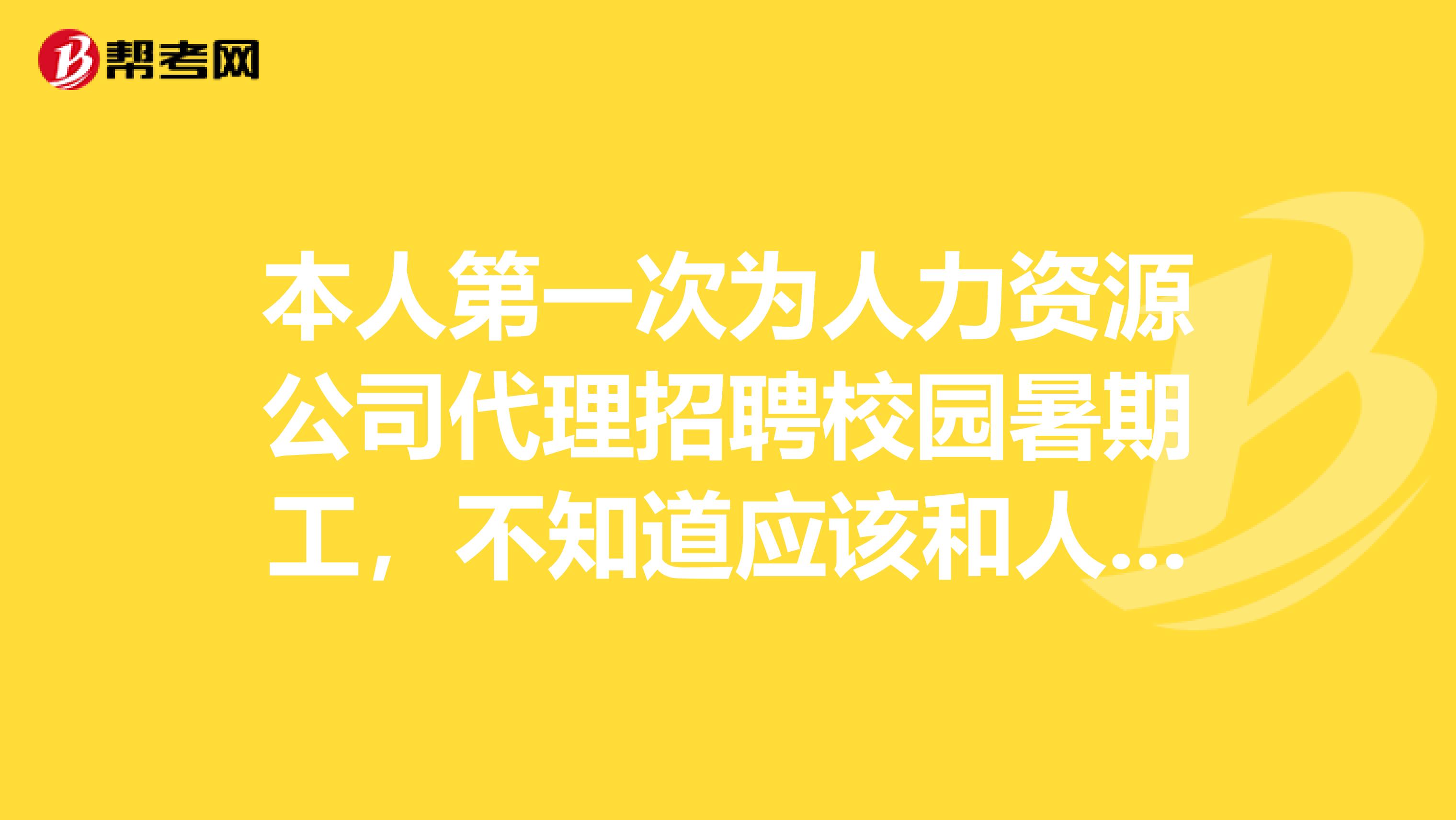 本人第一次為人力資源公司代理招聘校園暑期工，不知道應該和人力資源公司簽訂什么樣的合同，