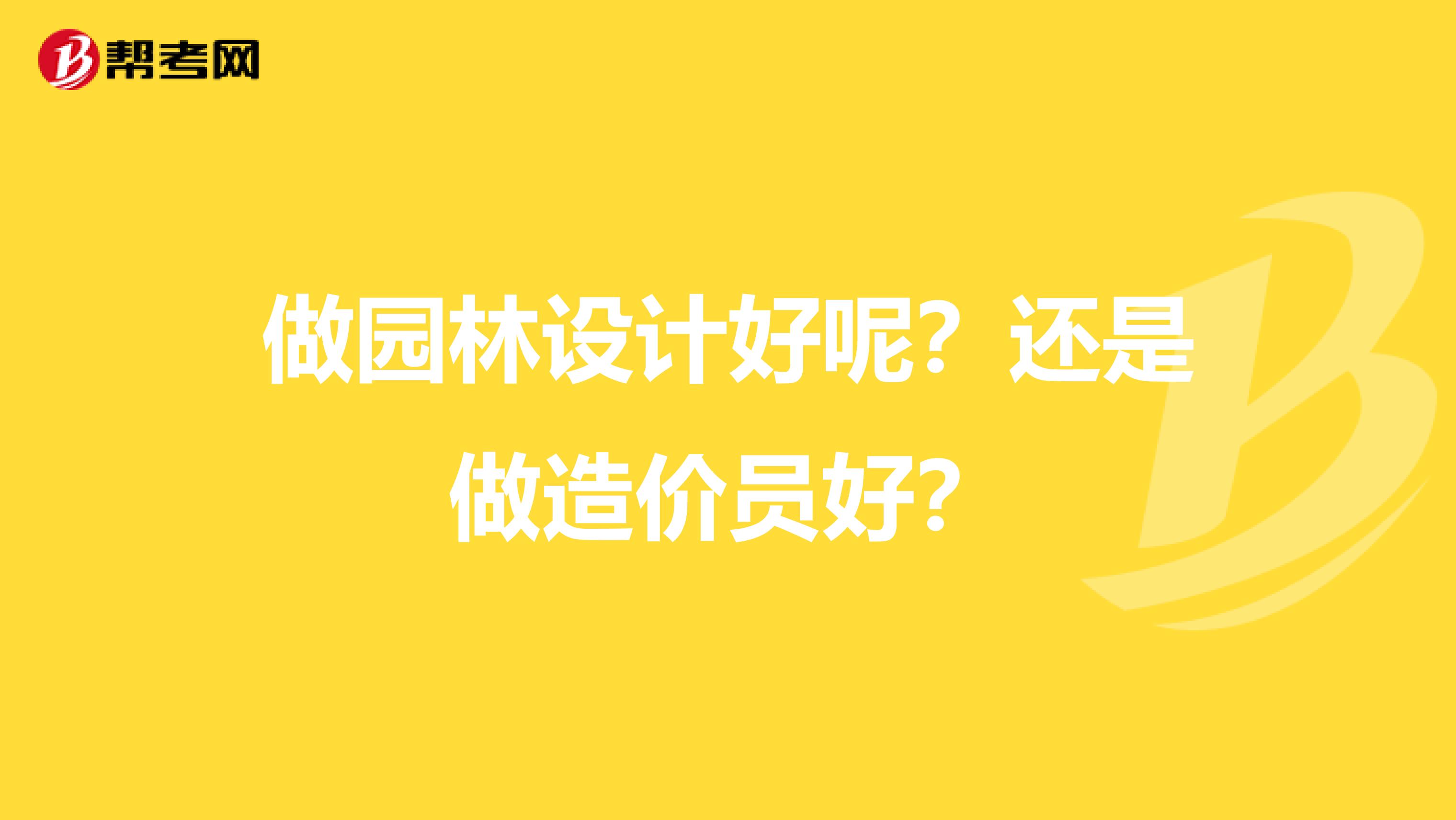 做园林设计好呢?还是做造价员好?