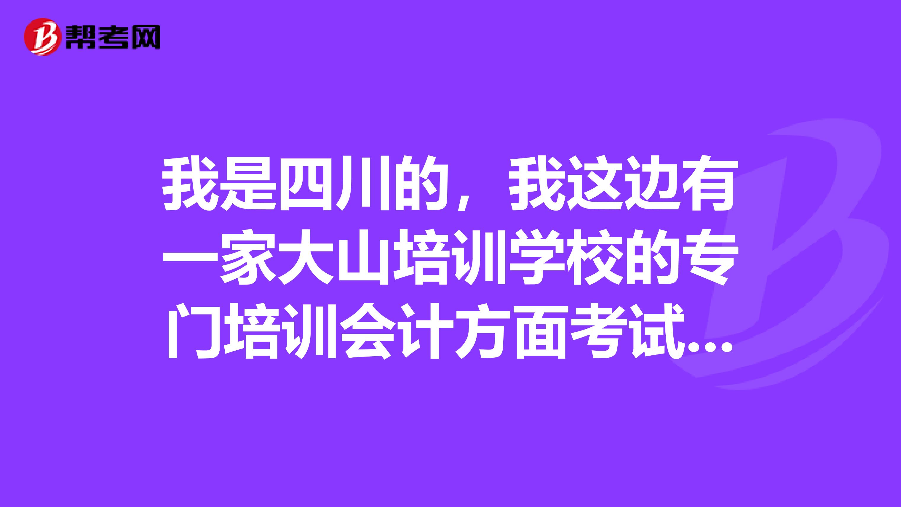 我是四川的,我这边有一家大山培训学校的专门培训会计方面考试的,本地人来说说教注会的怎么样呢?