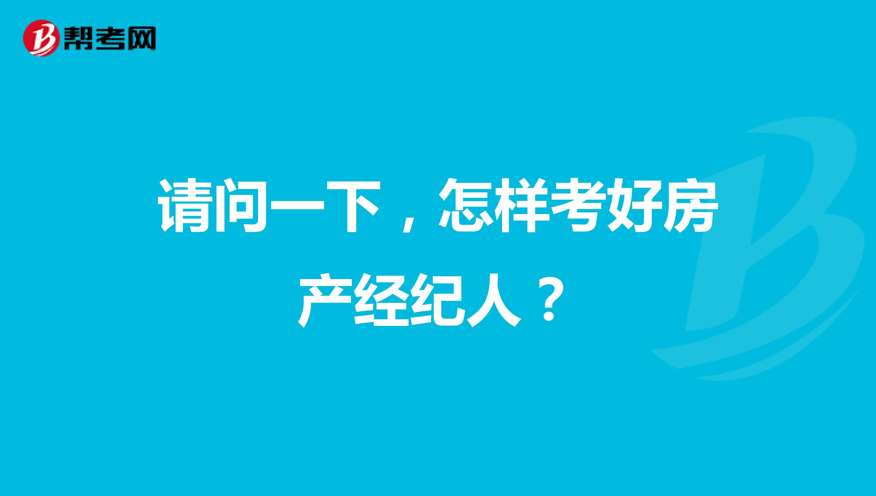 请问一下，怎样考好房产经纪人？