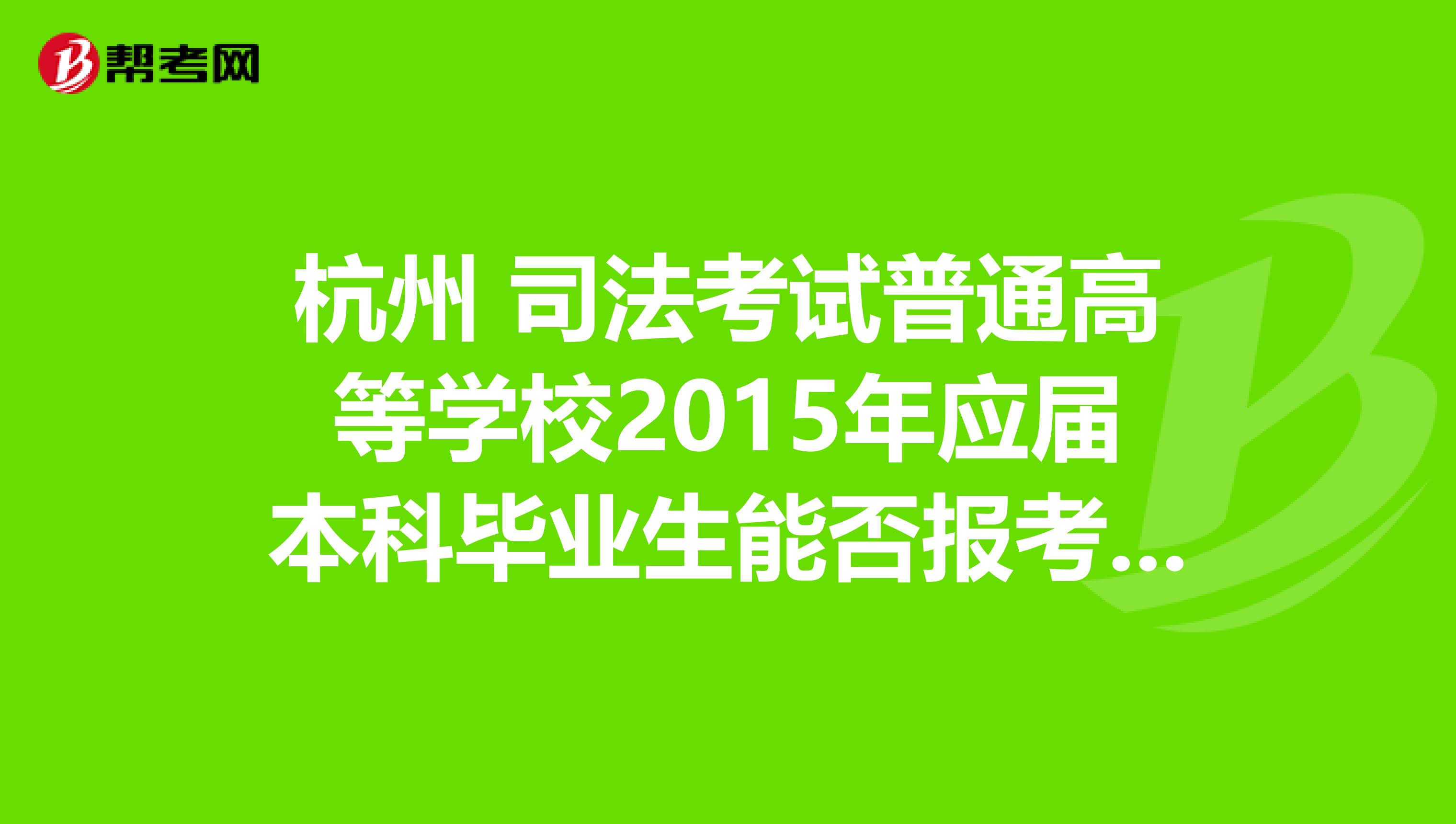 杭州 司法考试普通高等学校2015年应届本科毕业生能否报考2014年国家司法考试,报名时有什么具体要求?