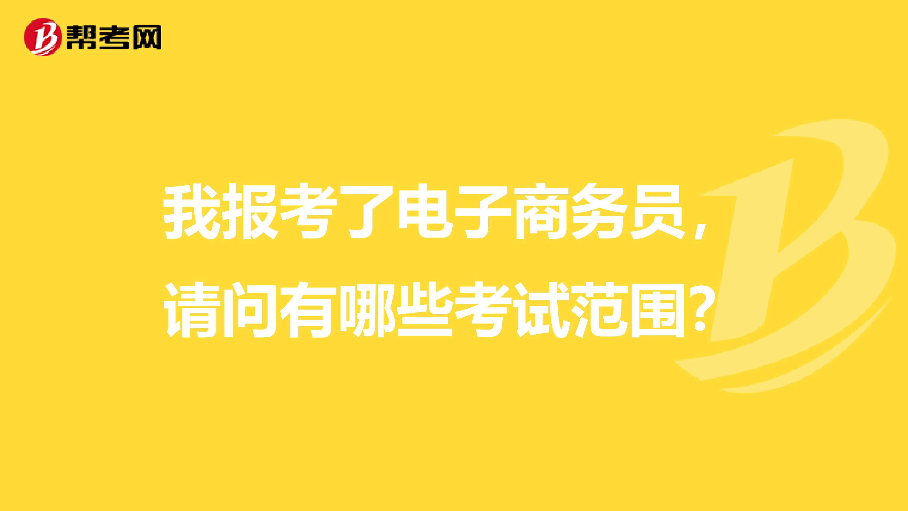 我报考了电子商务员,请问有哪些考试范围?