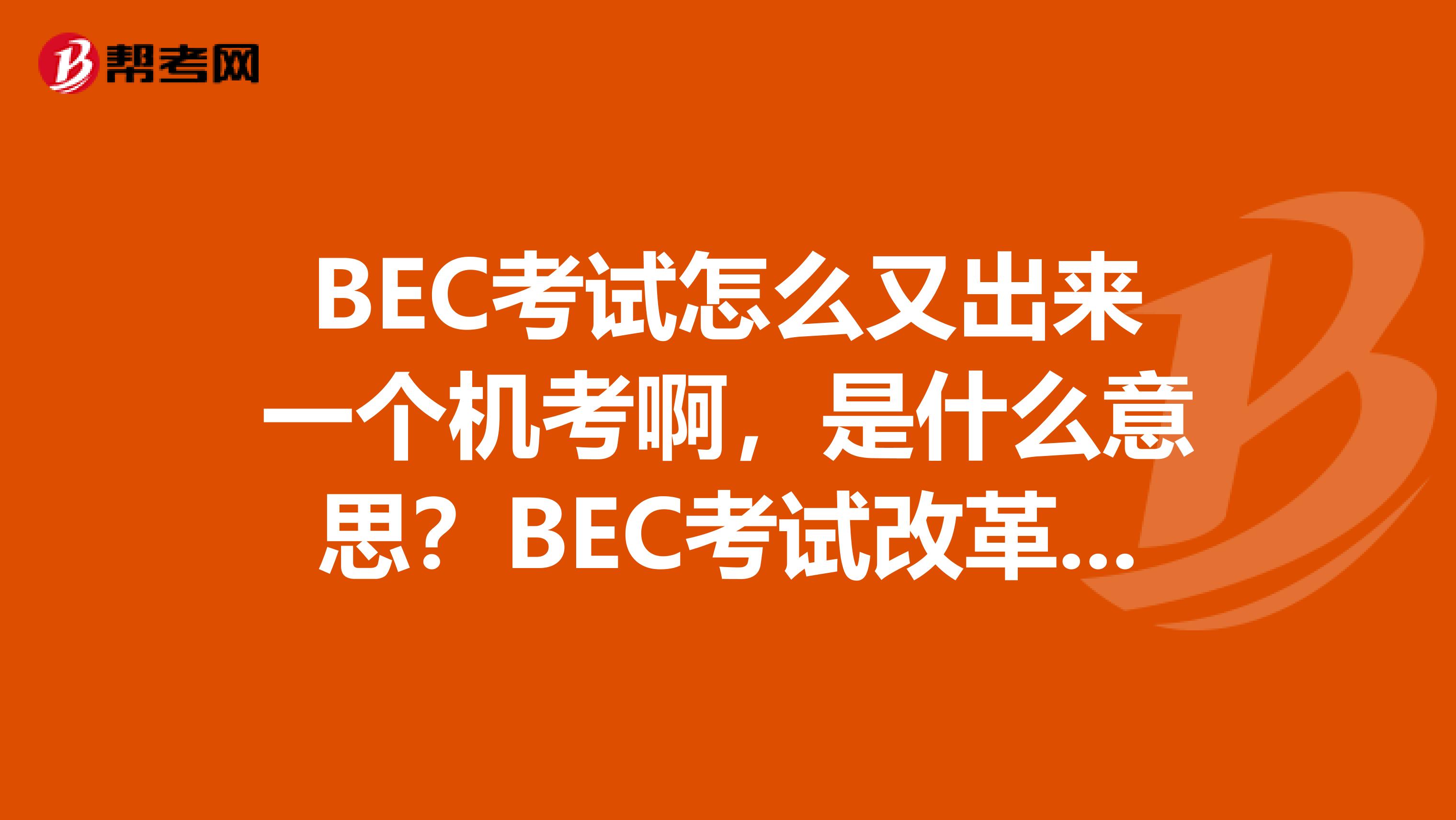BEC考试怎么又出来一个机考啊,是什么意思?BEC考试改革了么?