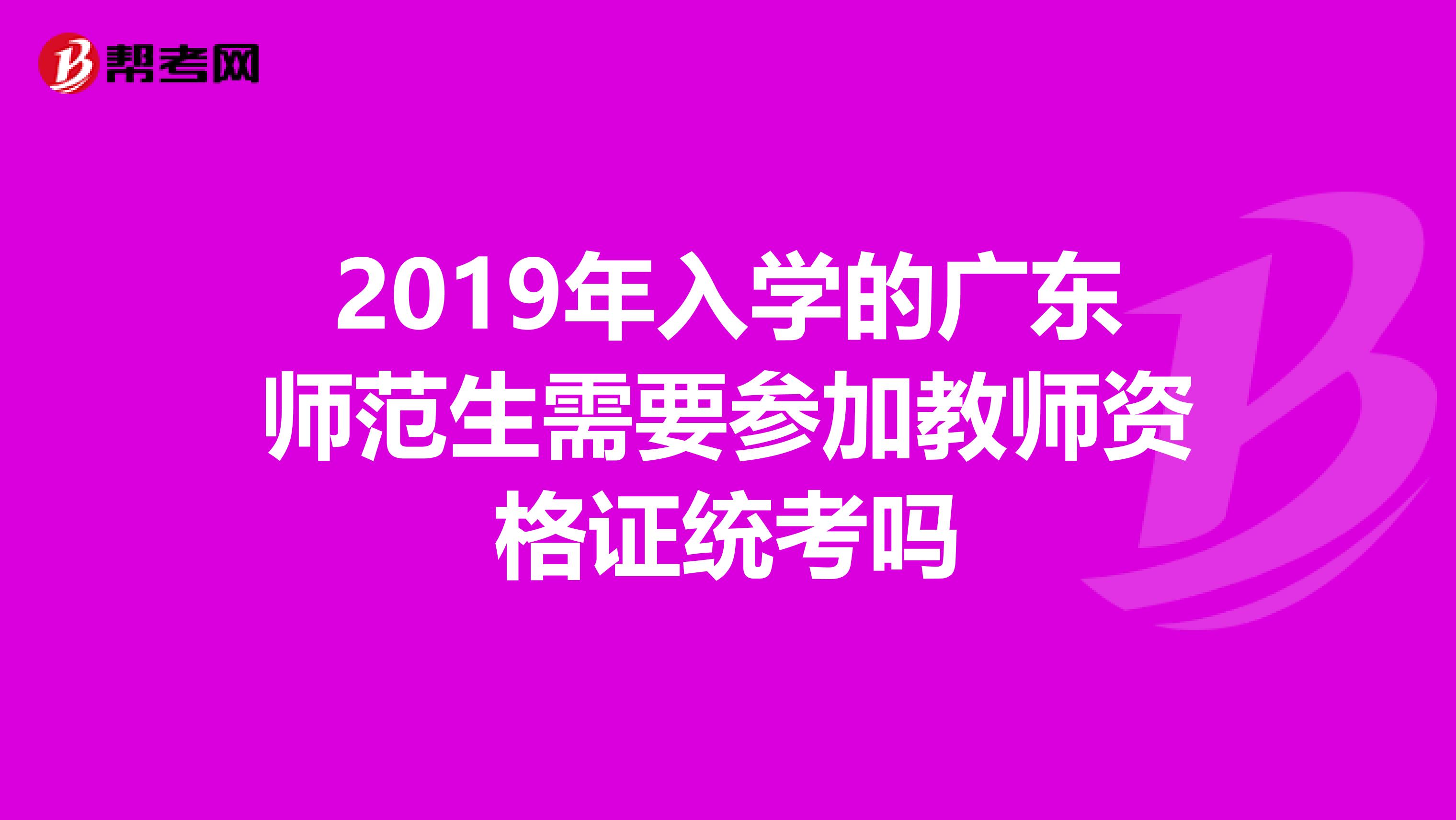 2019年入学的广东师范生需要参加教师资格证统考吗