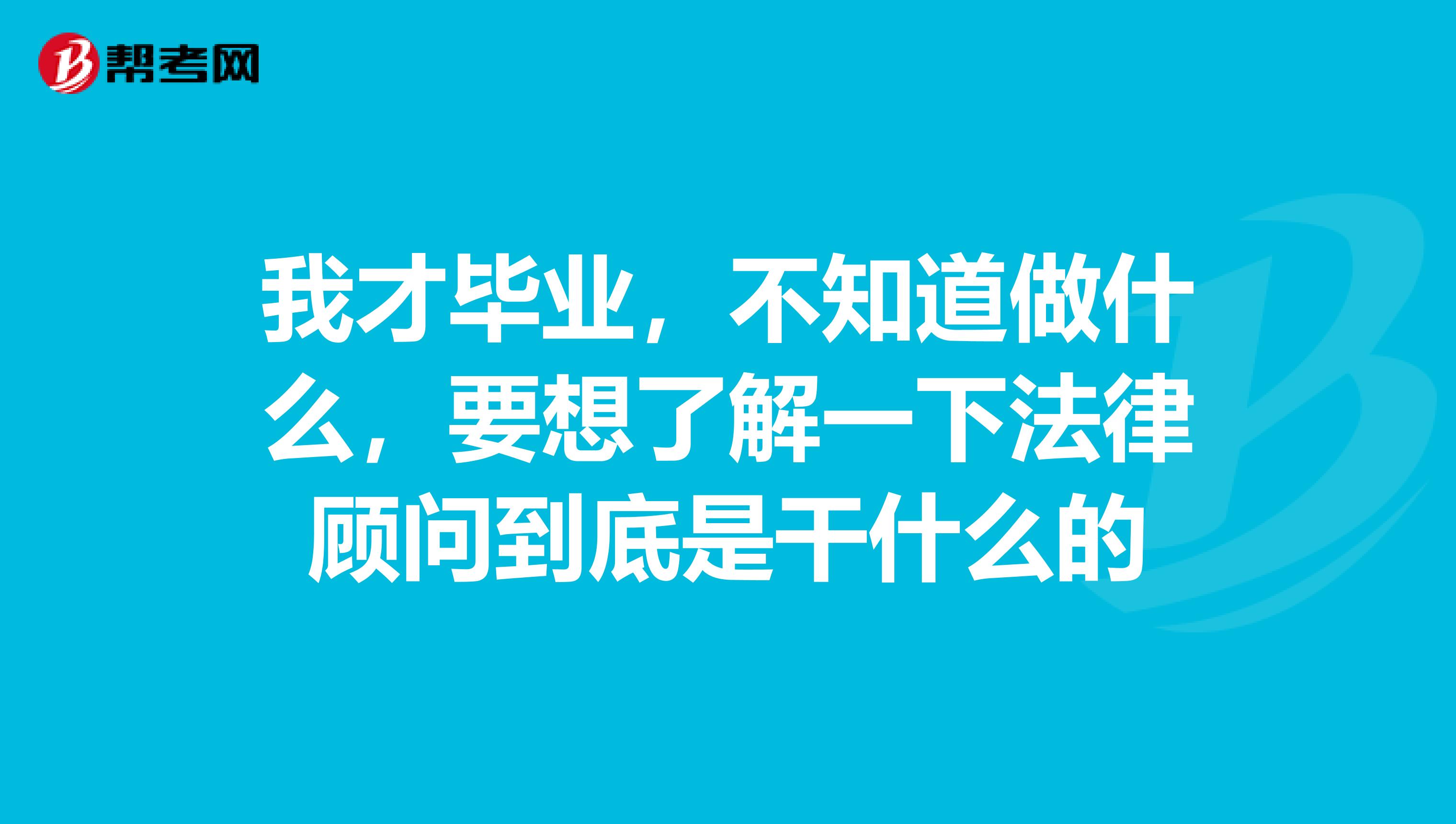 我才毕业，不知道做什么，要想了解一下法律顾问到底是干什么的