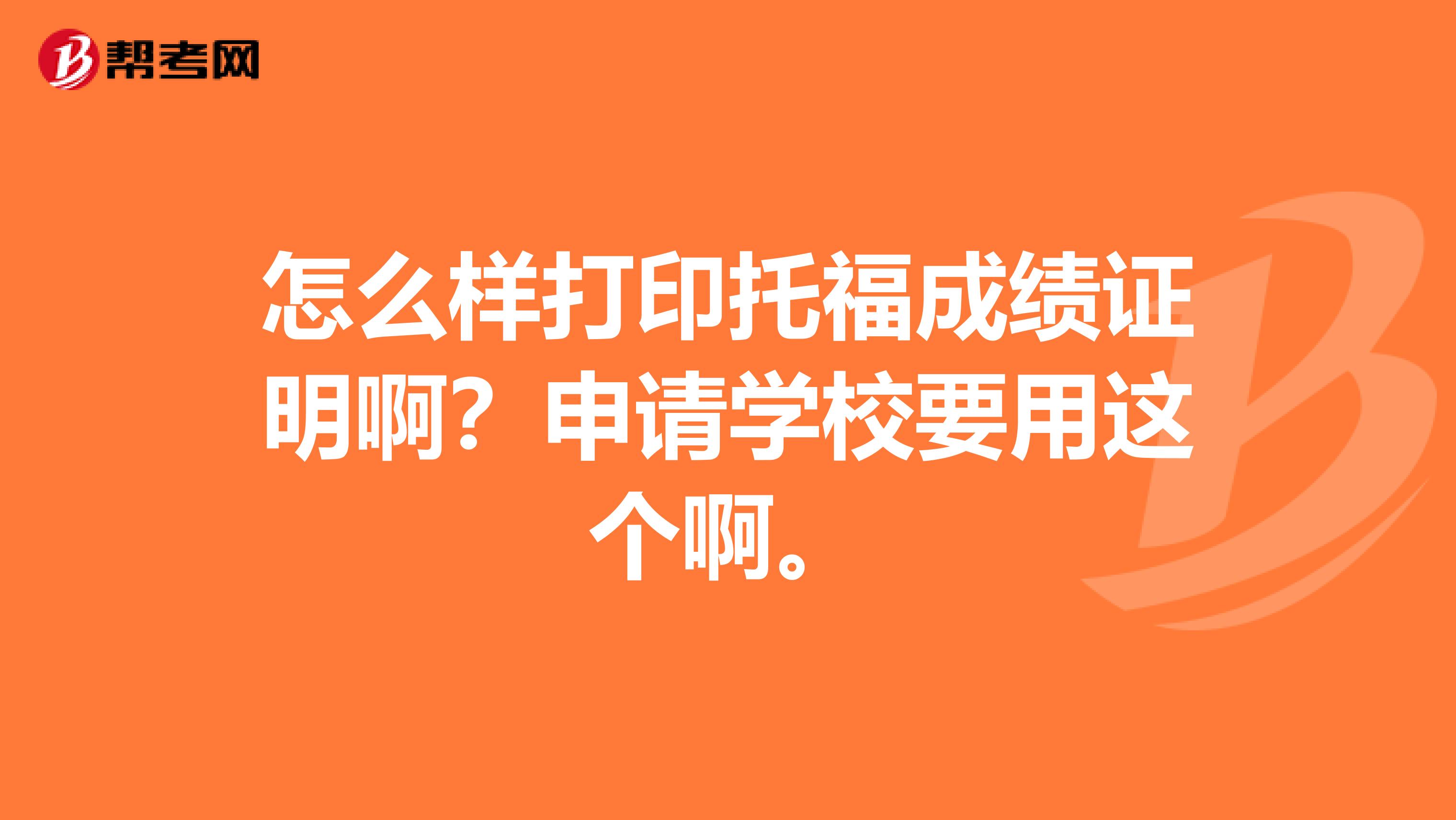 怎么样打印托福成绩证明啊?申请学校要用这个啊。