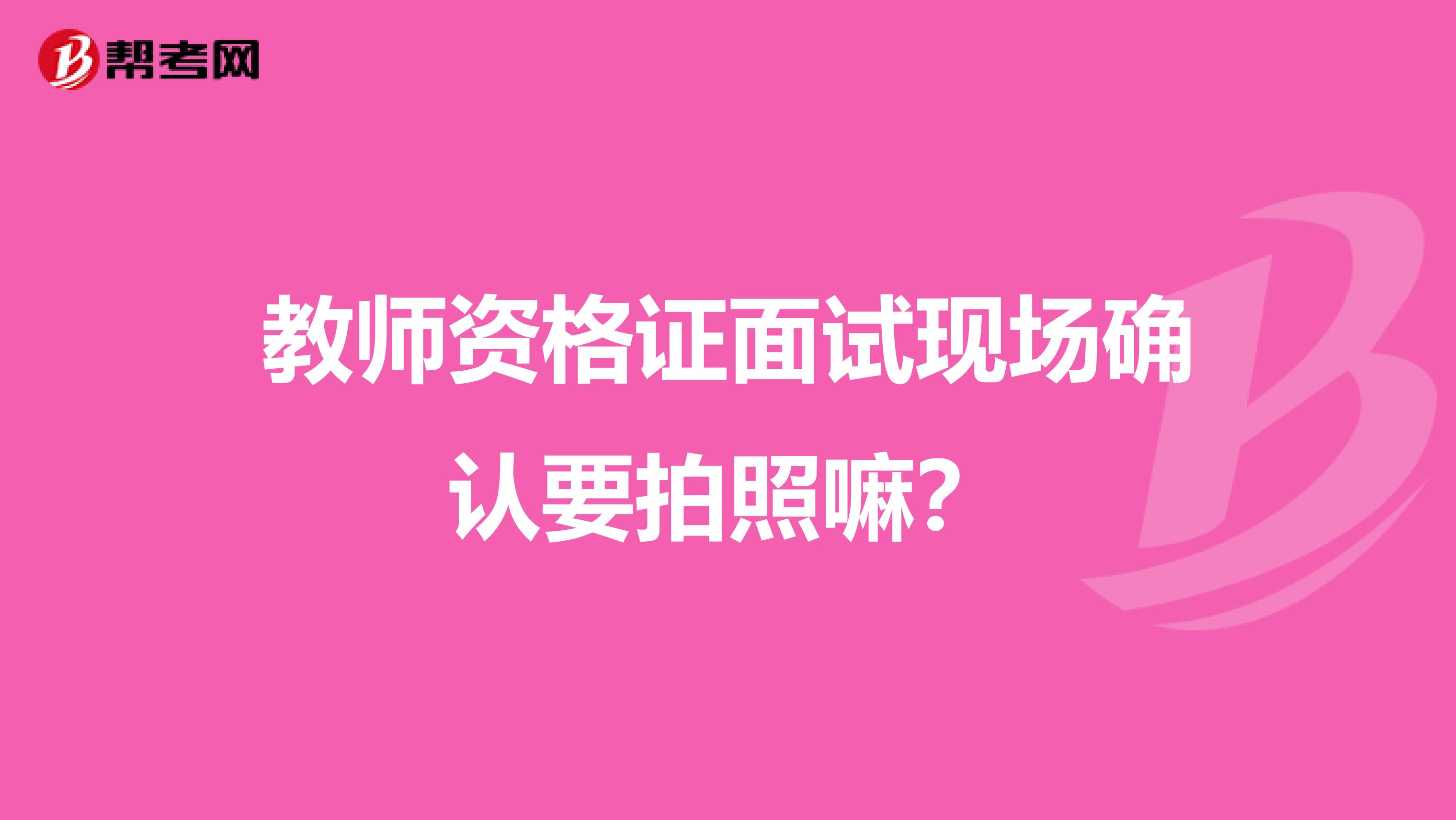 教师资格证面试现场确认要拍照嘛？