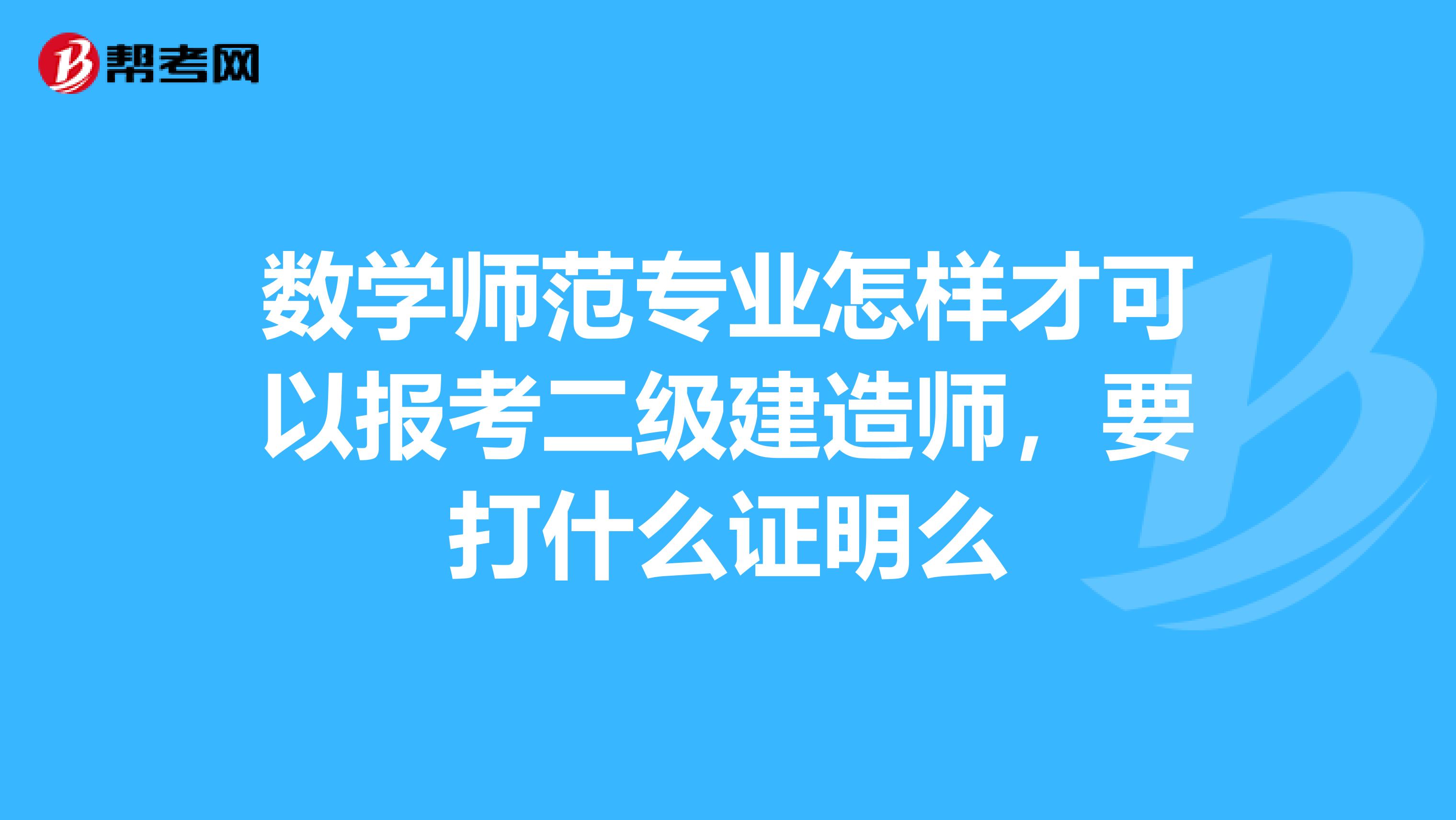 数学师范专业怎样才可以报考二级建造师,要打什么证明么