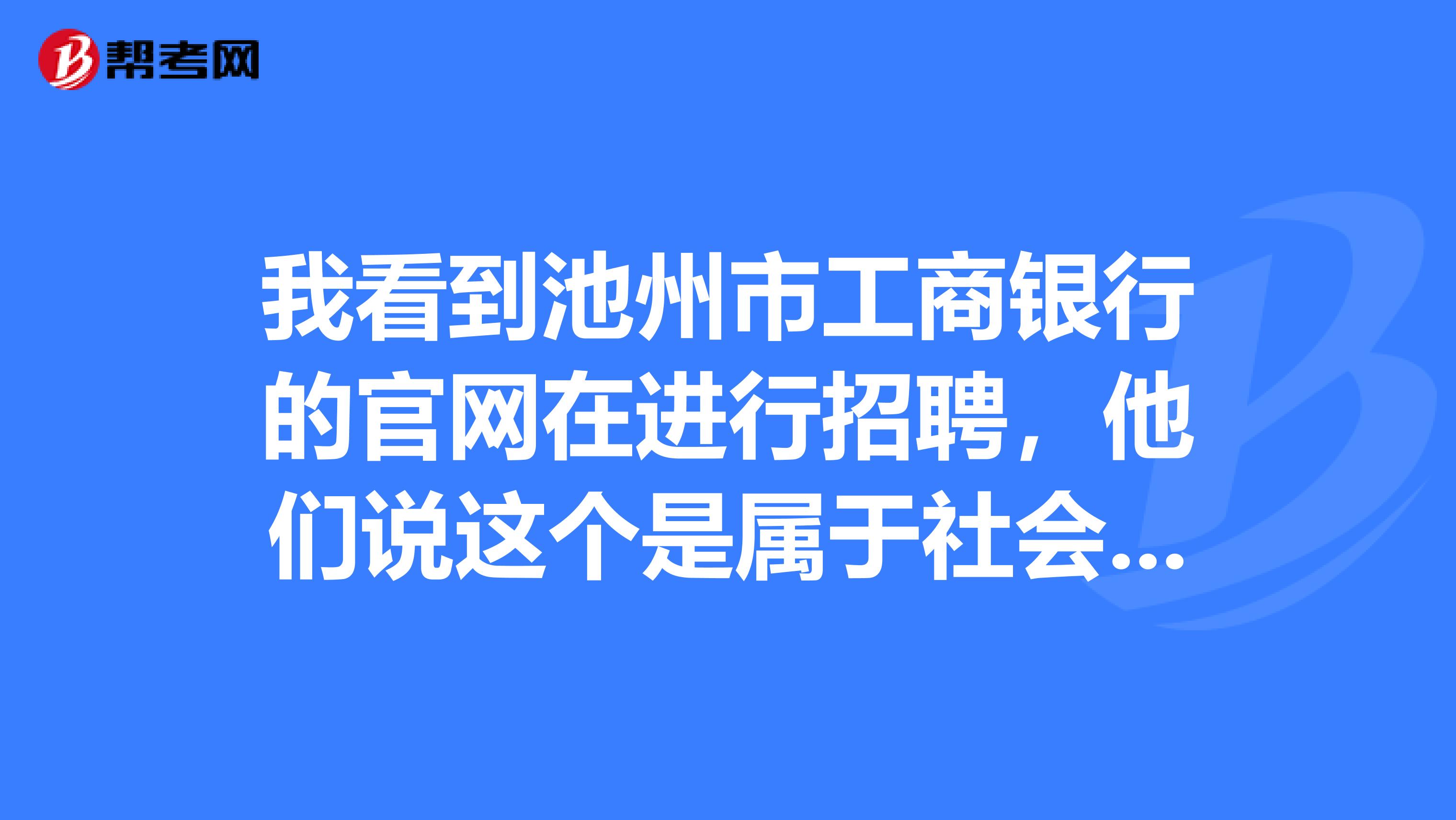 我看到池州市工商银行的官网在进行招聘,他们说这个是属于社会招聘,是劳务派遣工,是吗?它跟正式的有什么区别吗?