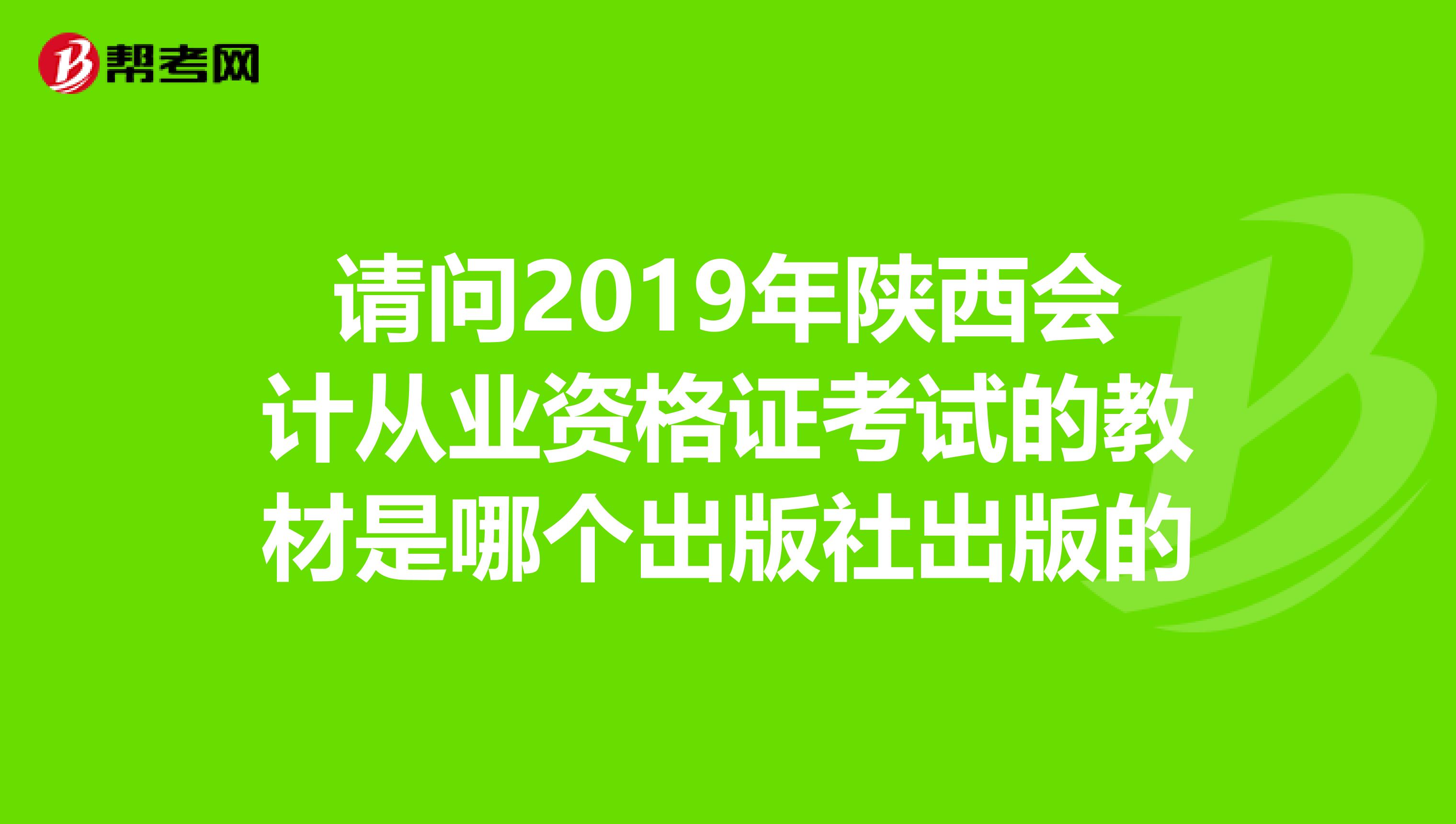 请问2019年陕西会计从业资格证考试的教材是哪个出版社出版的
