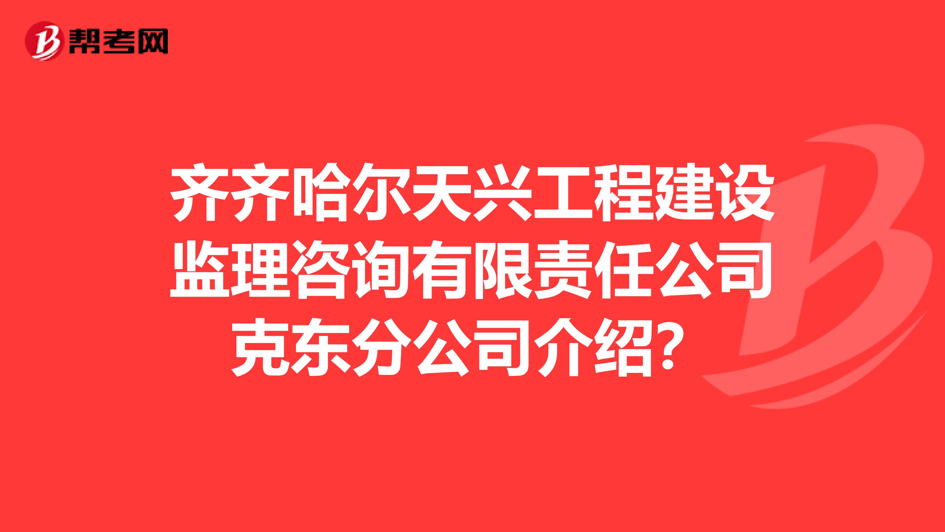 齐齐哈尔天兴工程建设监理咨询有限责任公司克东分公司介绍?