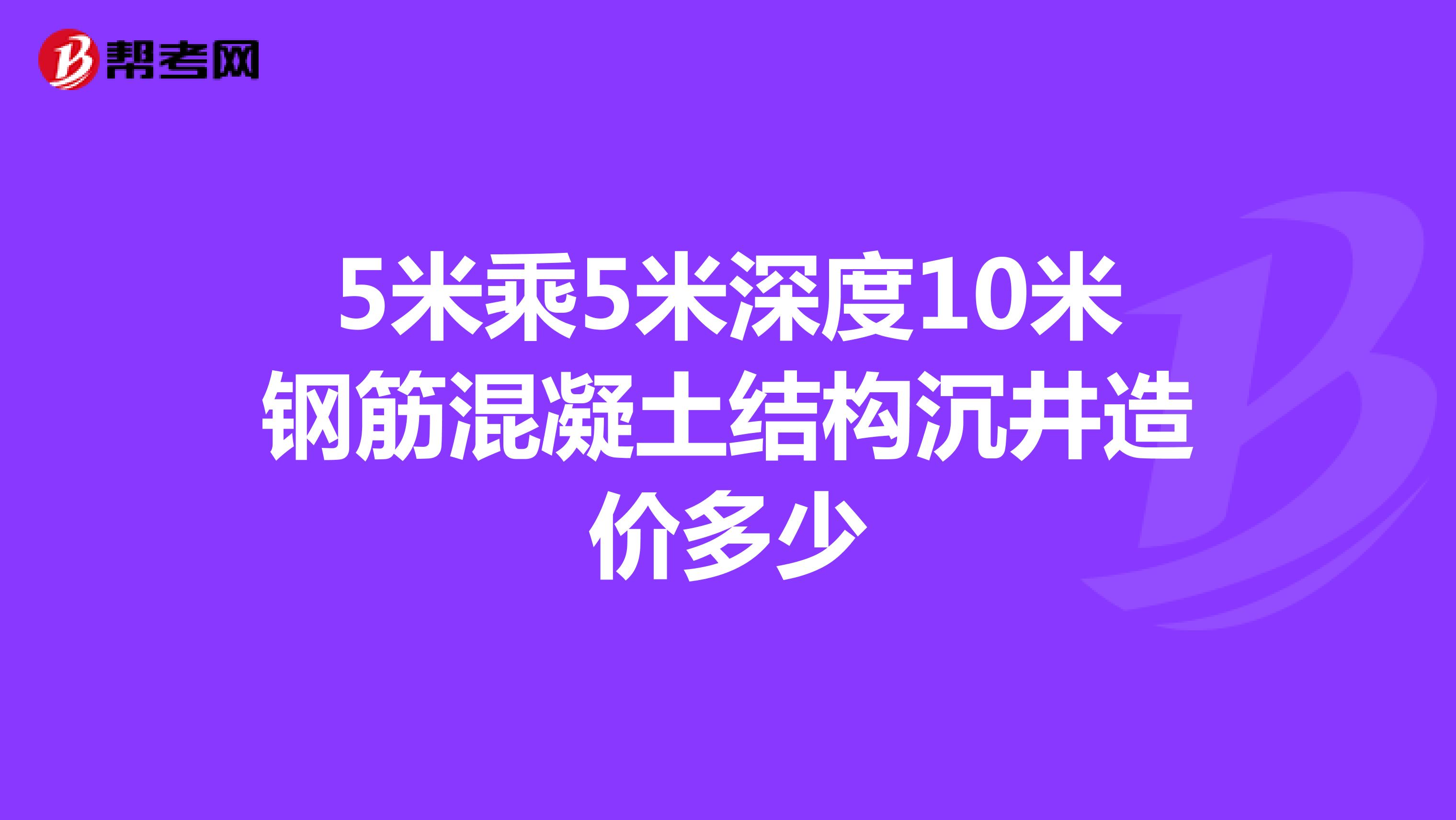 5米乘5米深度10米钢筋混凝土结构沉井造价多少