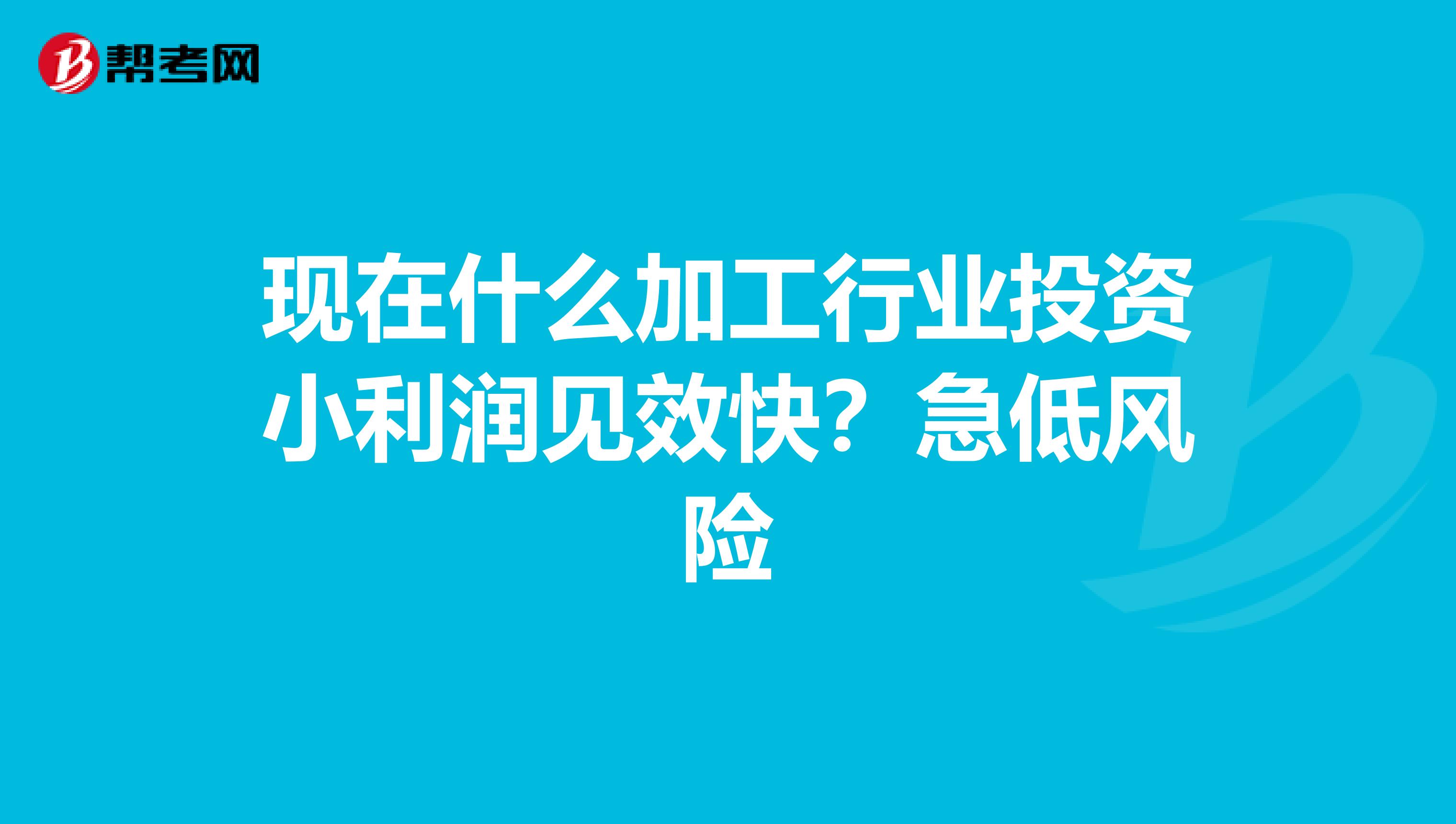 现在什么加工行业投资小利润见效快?急低风险