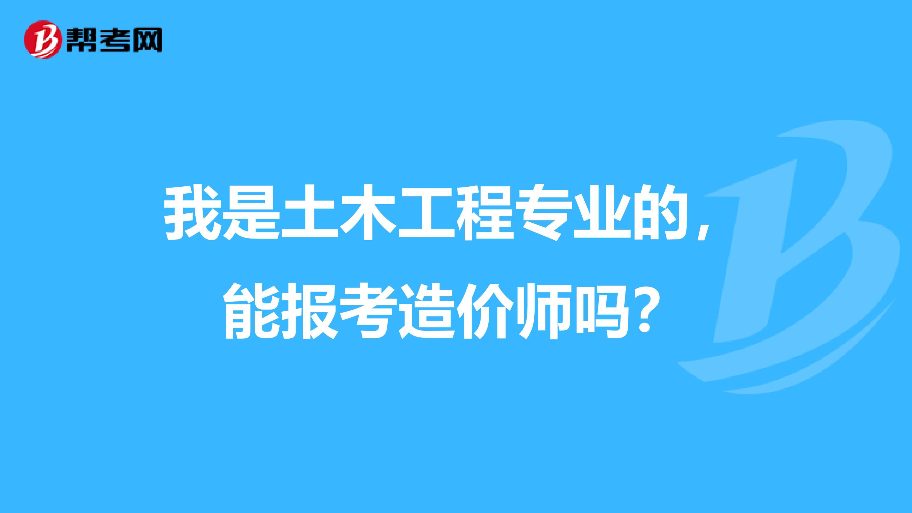 我是土木工程专业的，能报考造价师吗？