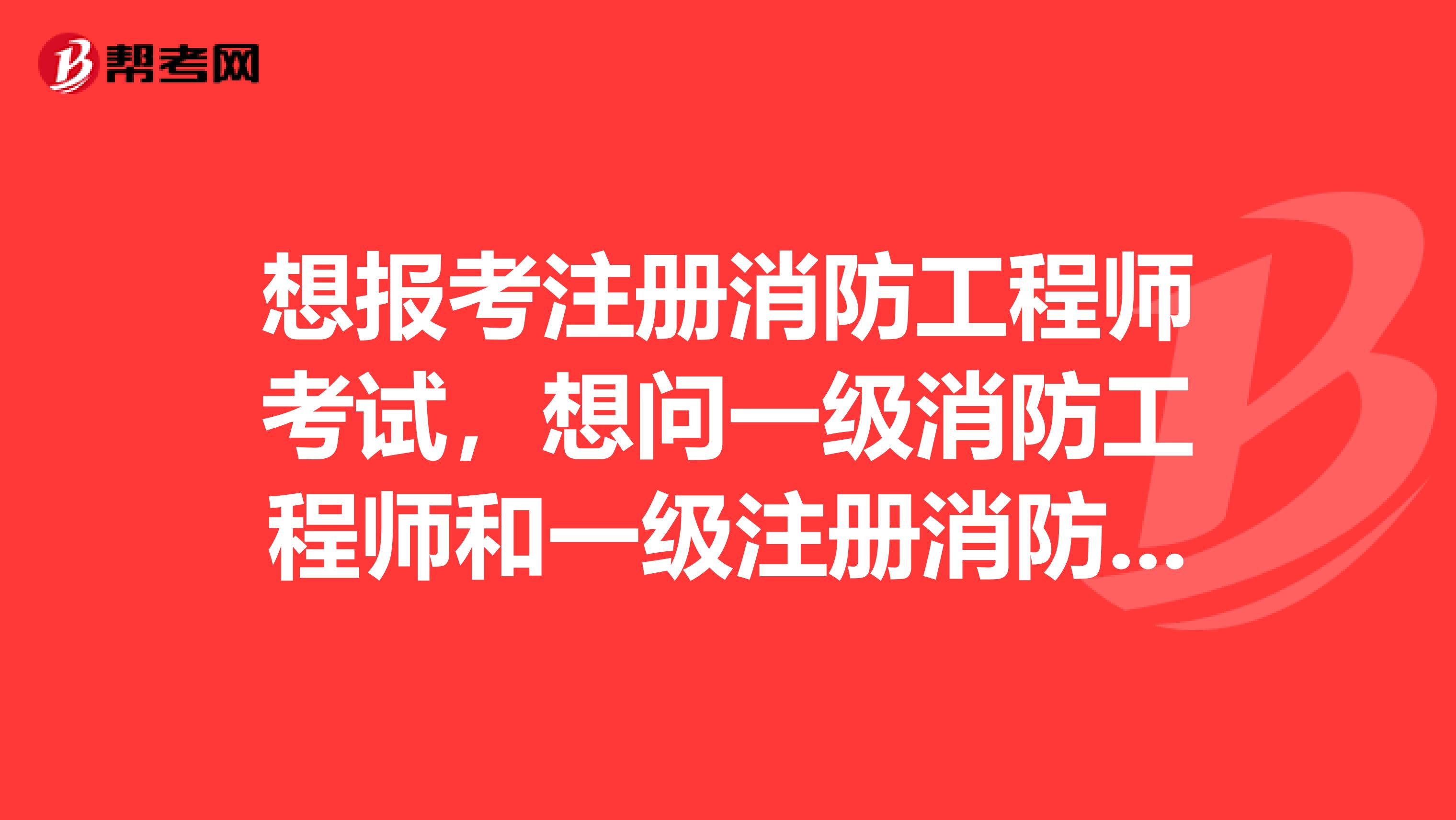 想报考注册消防工程师考试，想问一级消防工程师和一级注册消防工程师是一回事吗