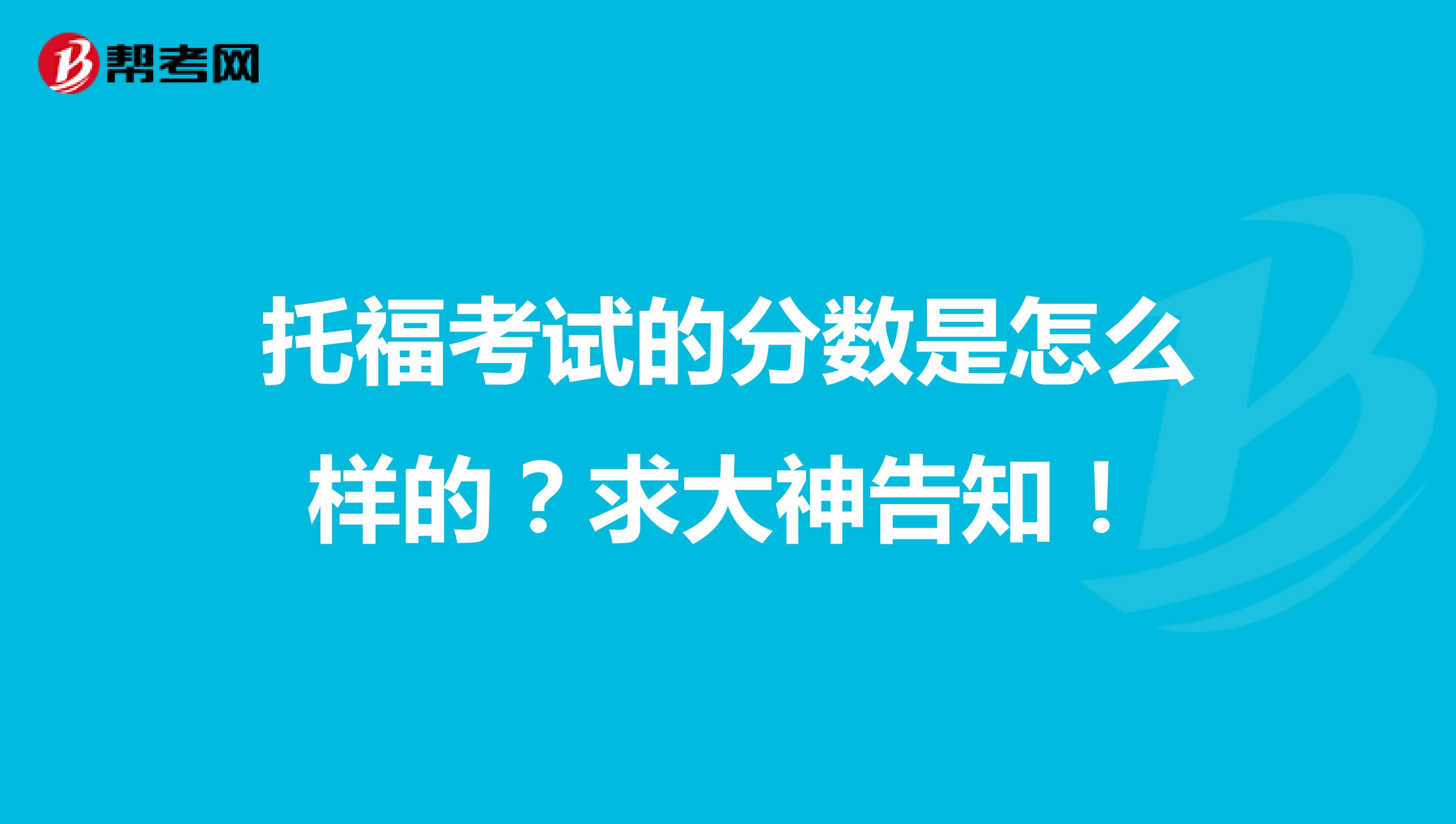 托福考试的分数是怎么样的?求大神告知!