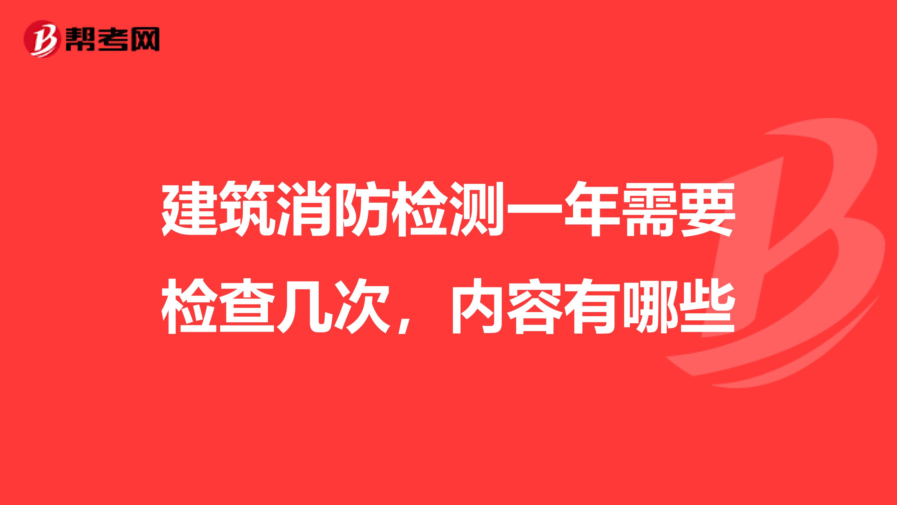 建筑消防检测一年需要检查几次，内容有哪些