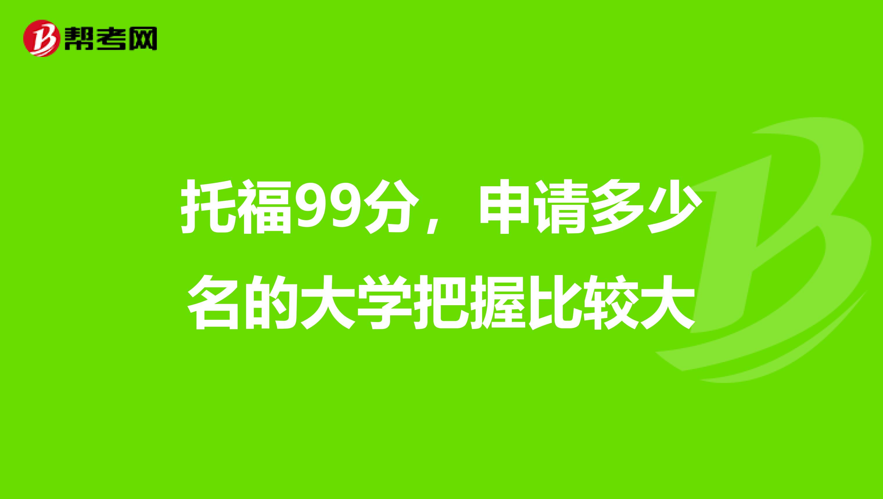 托福99分,申請(qǐng)多少名的大學(xué)把握比較大