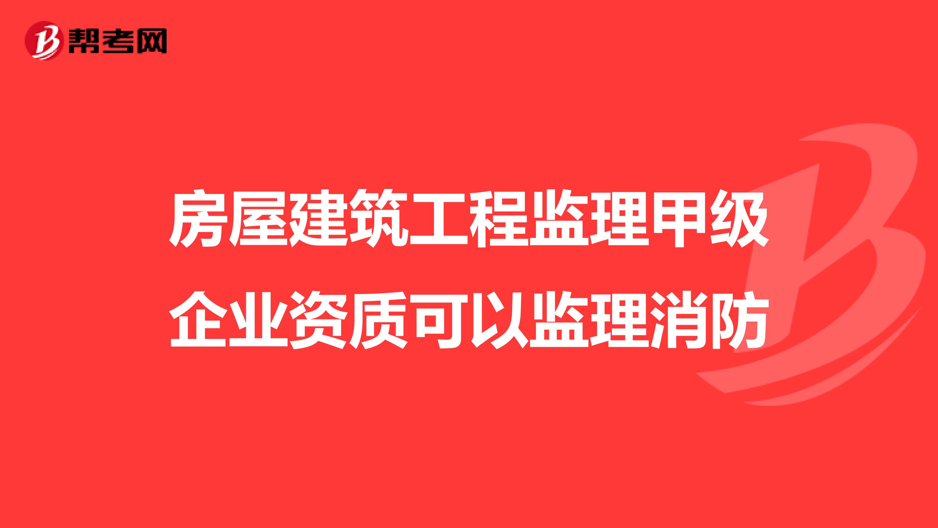 房屋建筑工程监理甲级企业资质可以监理消防