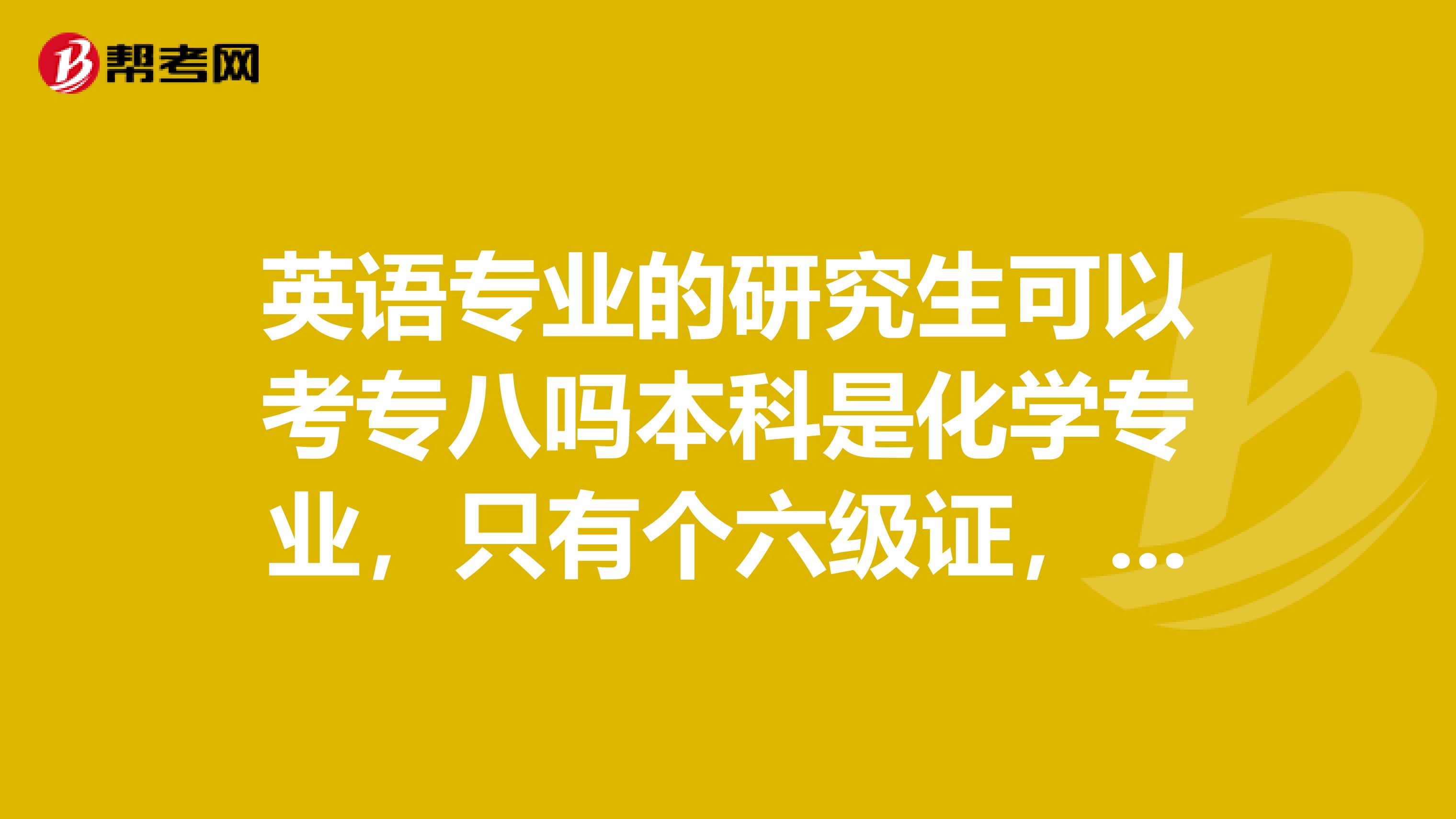 英语专业的研究生可以考专八吗本科是化学专业，只有个六级证，跨专业考到英语专业，研究生时期有办法考
