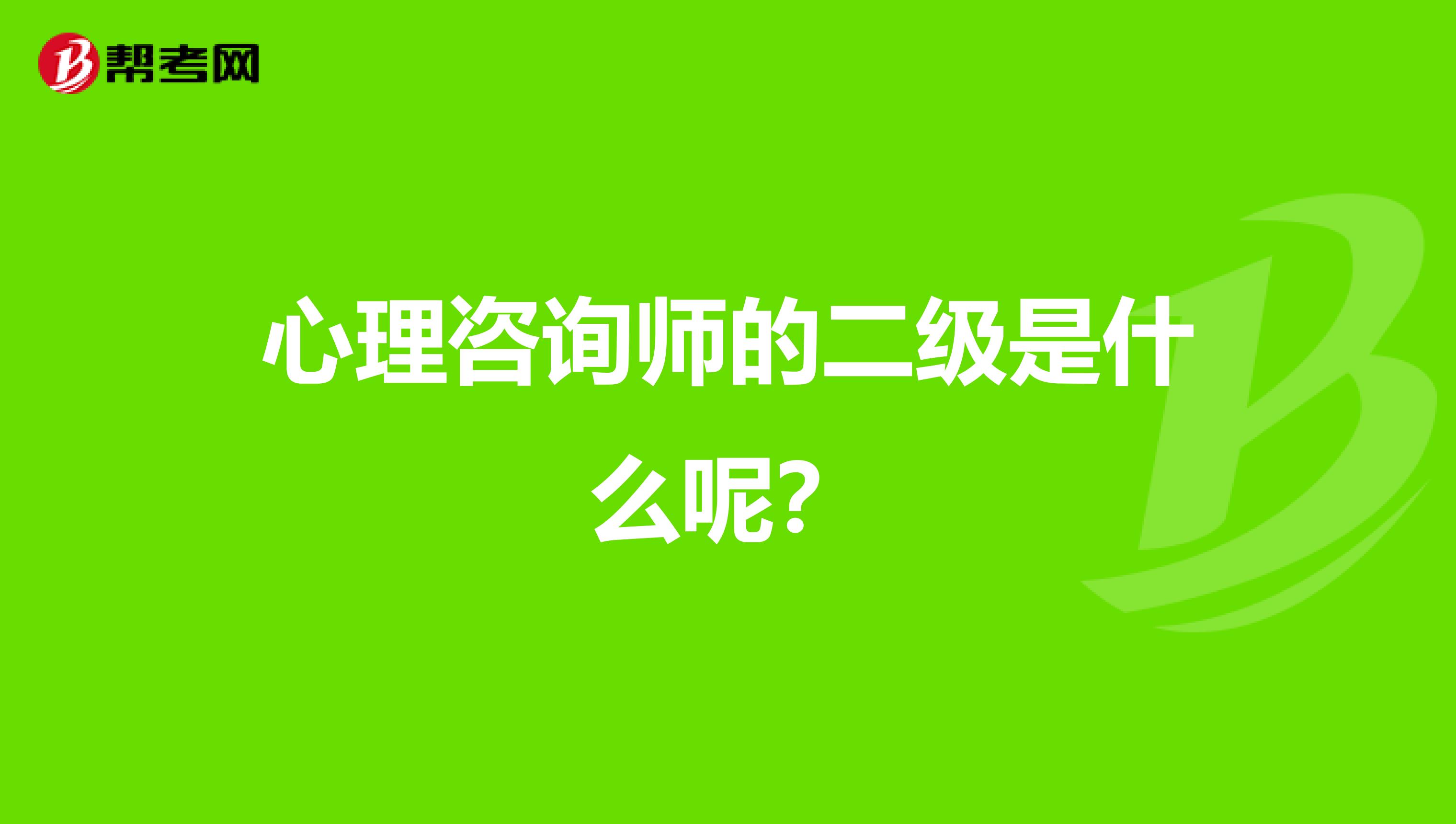 心理咨询师的二级是什么呢？