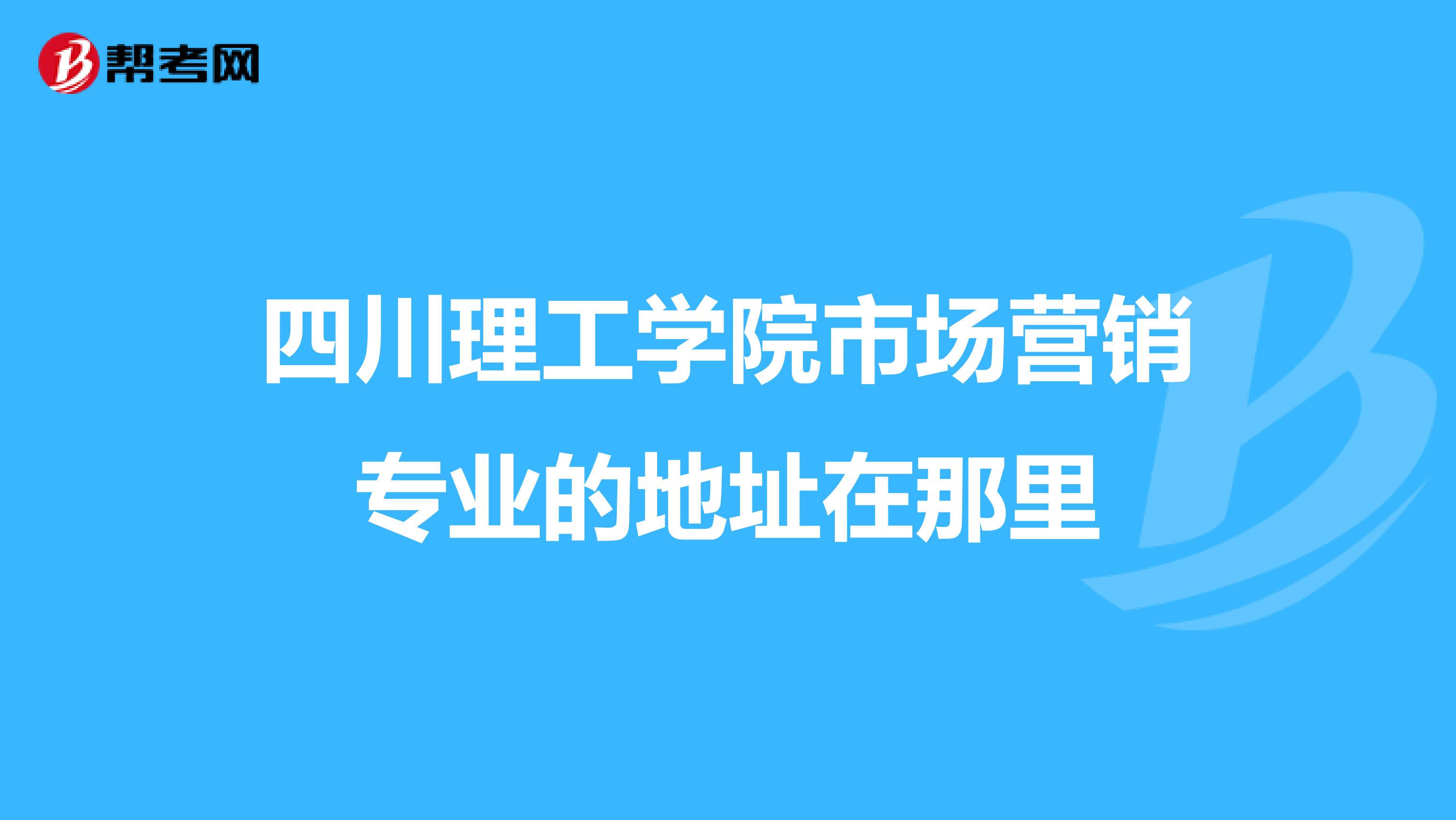 四川理工学院市场营销专业的地址在那里