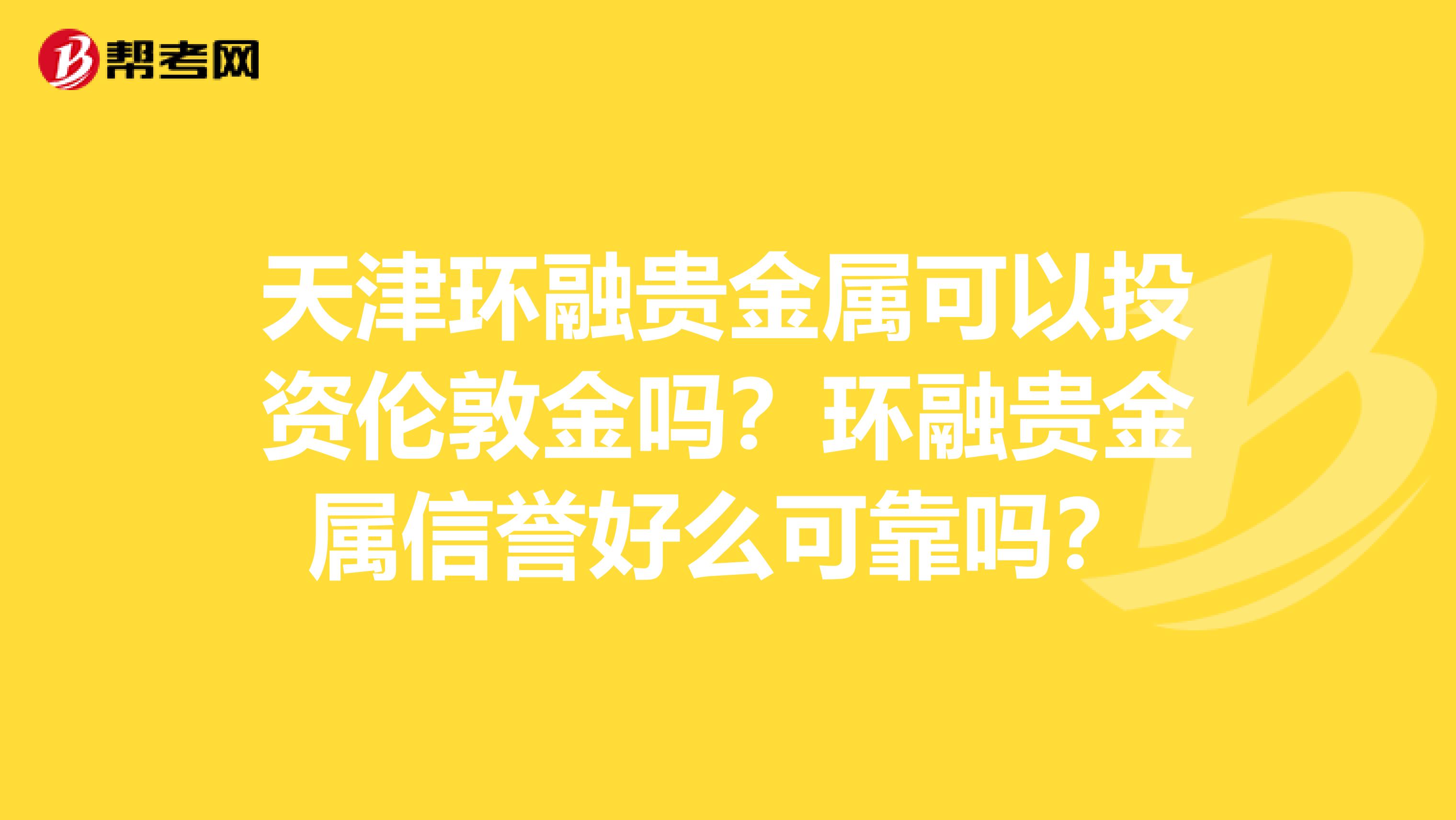 天津环融贵金属可以投资伦敦金吗?环融贵金属信誉好么可靠吗?