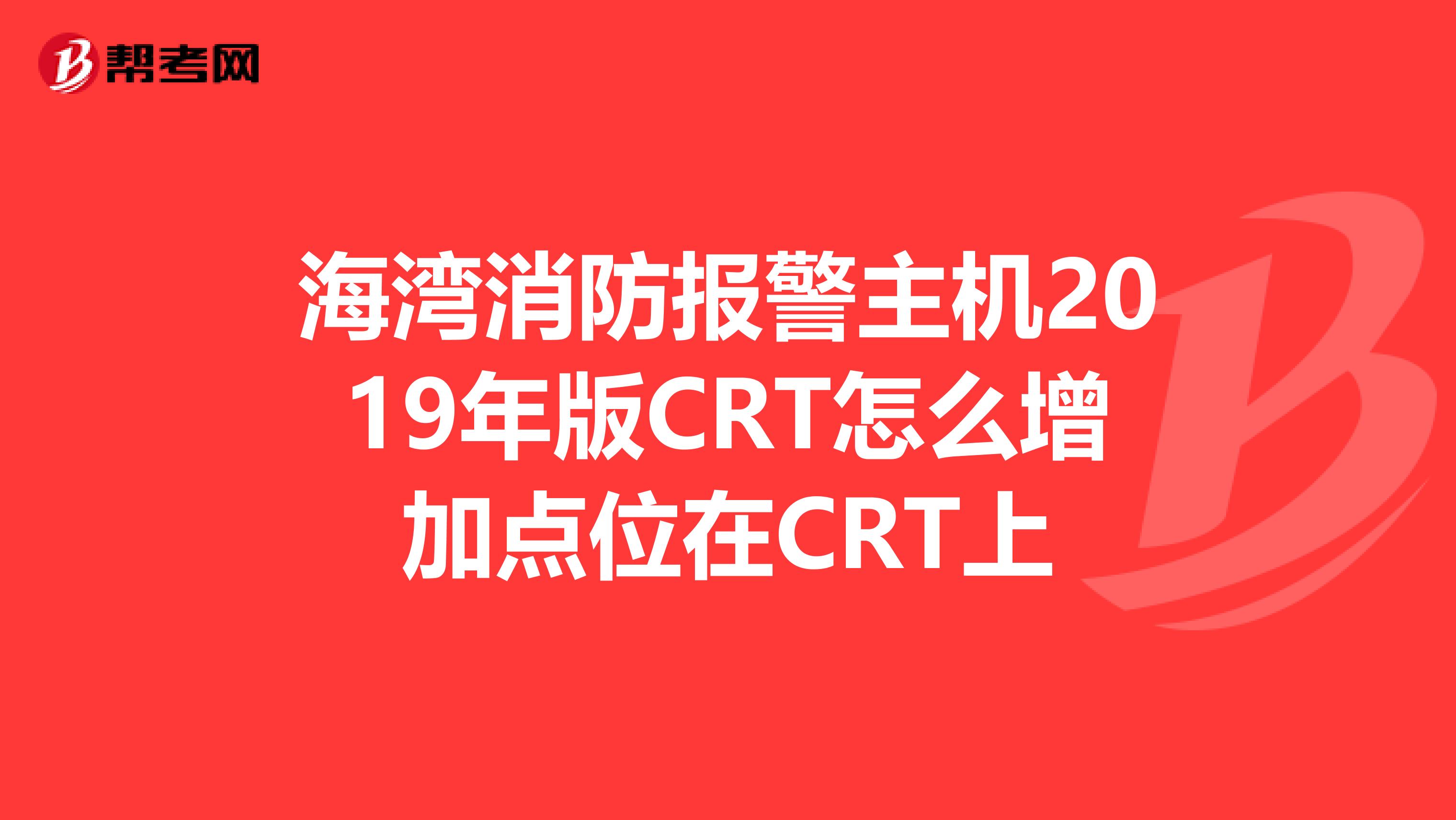 海湾消防报警主机2019年版CRT怎么增加点位在CRT上