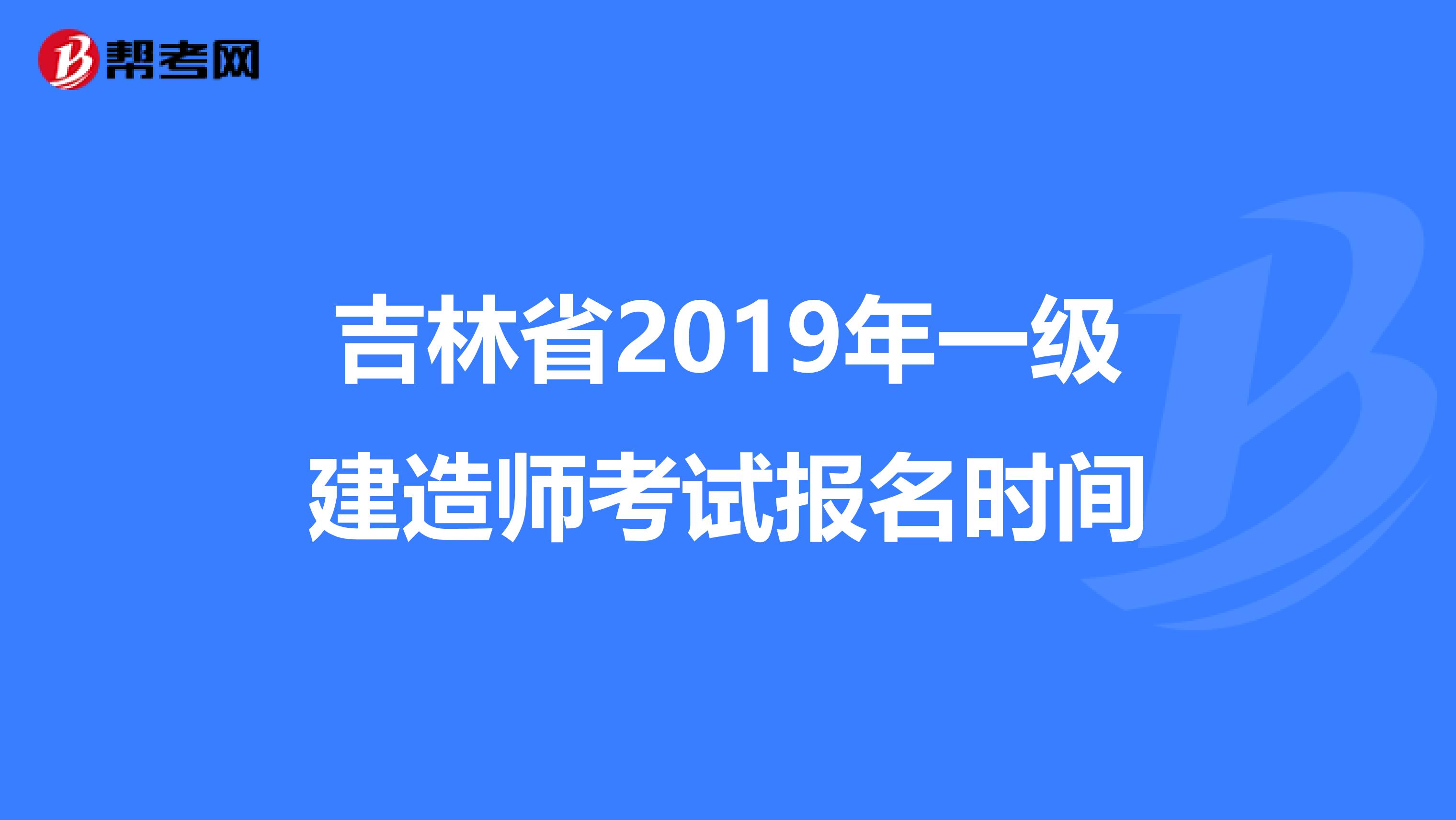 吉林省2019年一级建造师考试报名时间