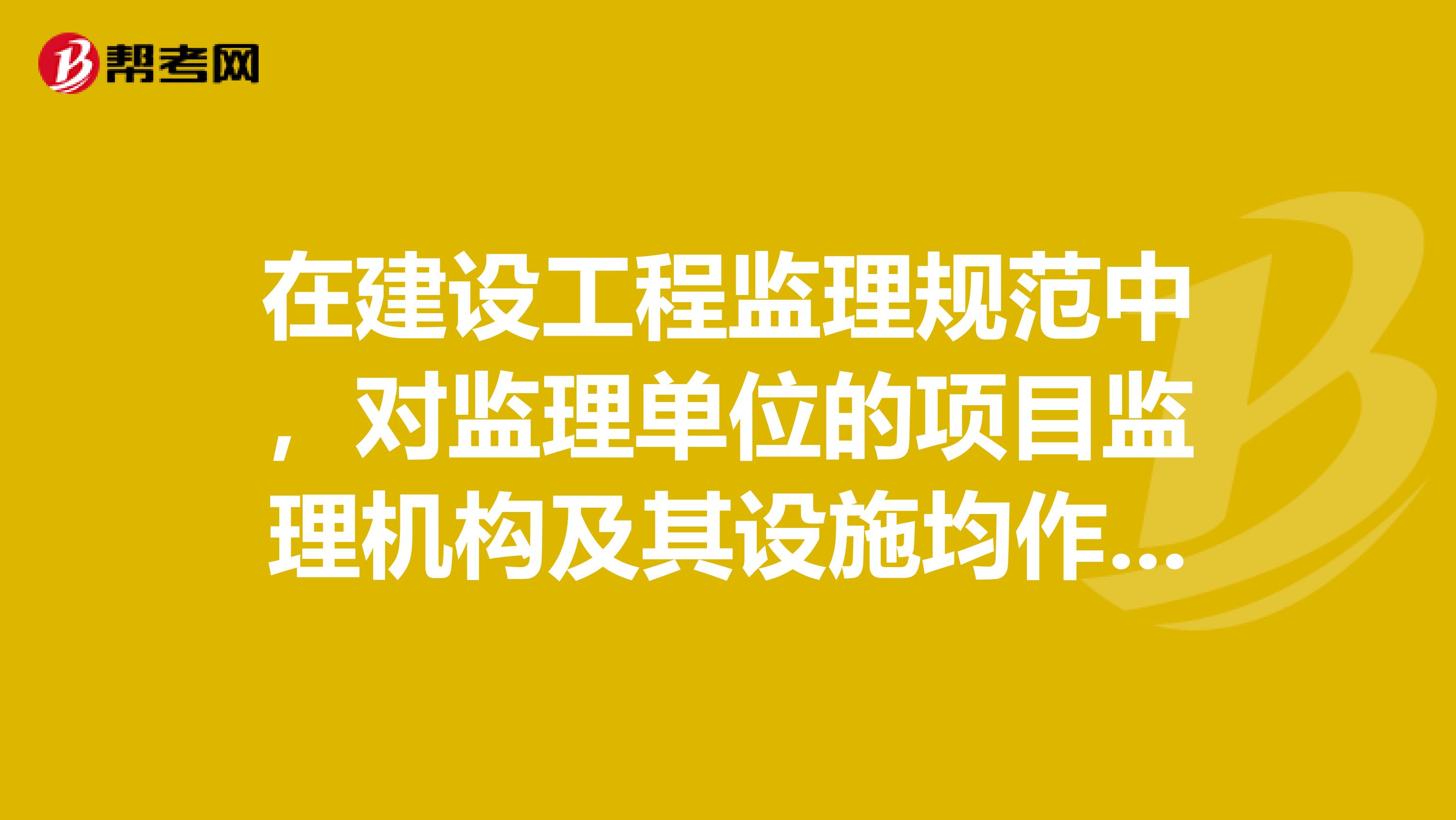 在建设工程监理规范中，对监理单位的项目监理机构及其设施均作出了相应的规定，下列表述中不符合该规定的原因是什么
