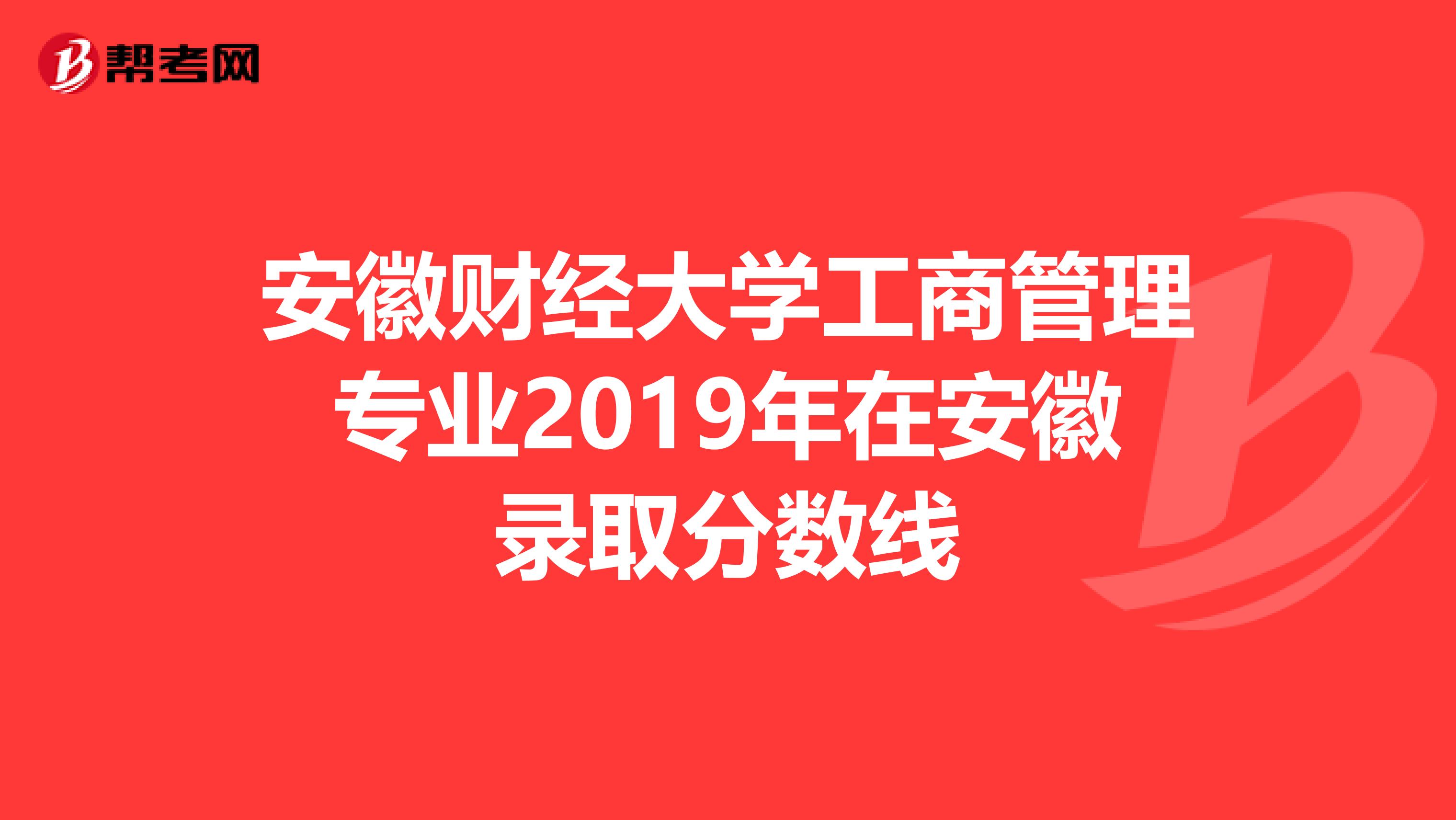 安徽財(cái)經(jīng)大學(xué)工商管理專業(yè)2019年在安徽錄取分?jǐn)?shù)線