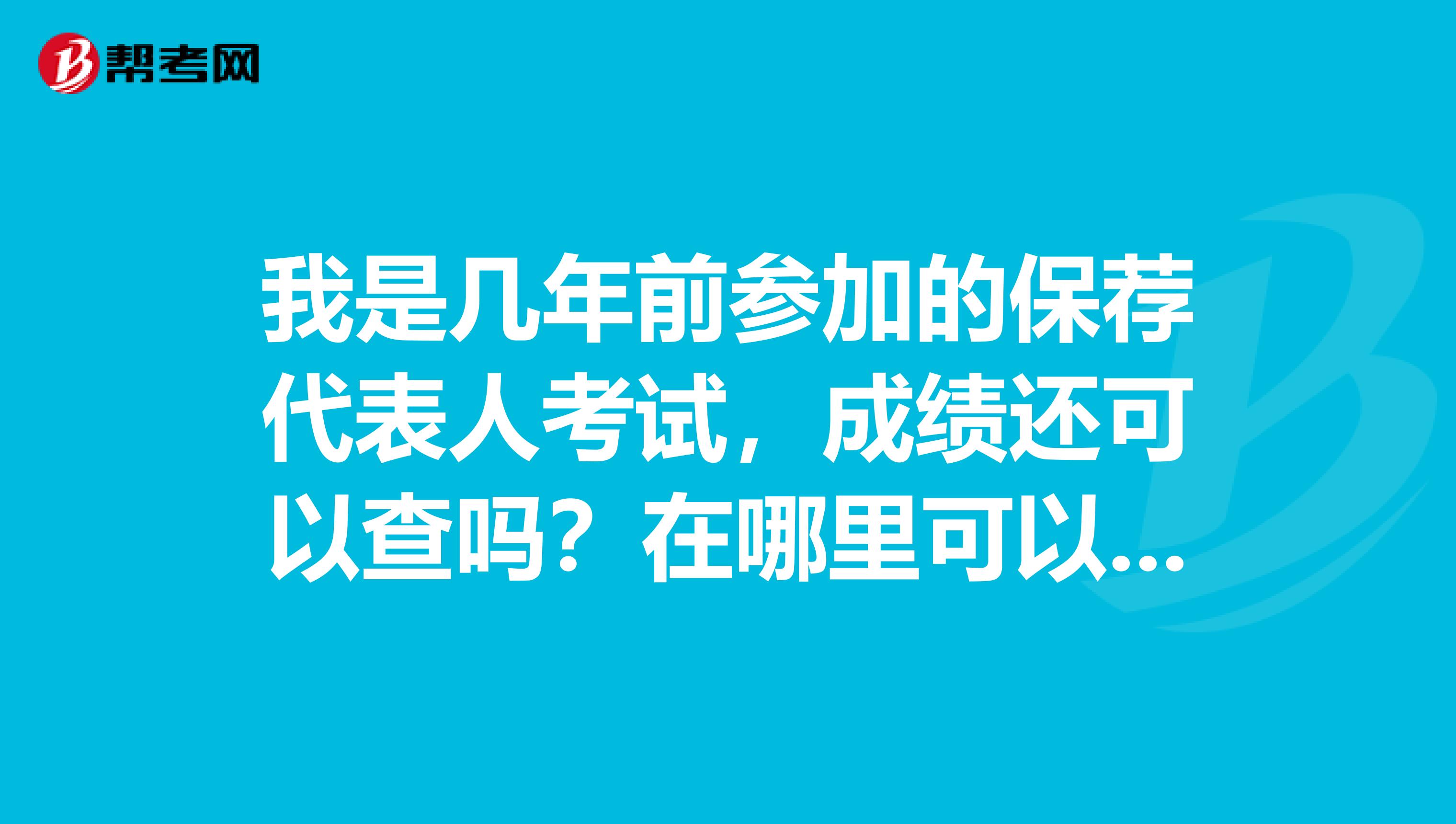 我是几年前参加的保荐代表人考试，成绩还可以查吗？在哪里可以查到？