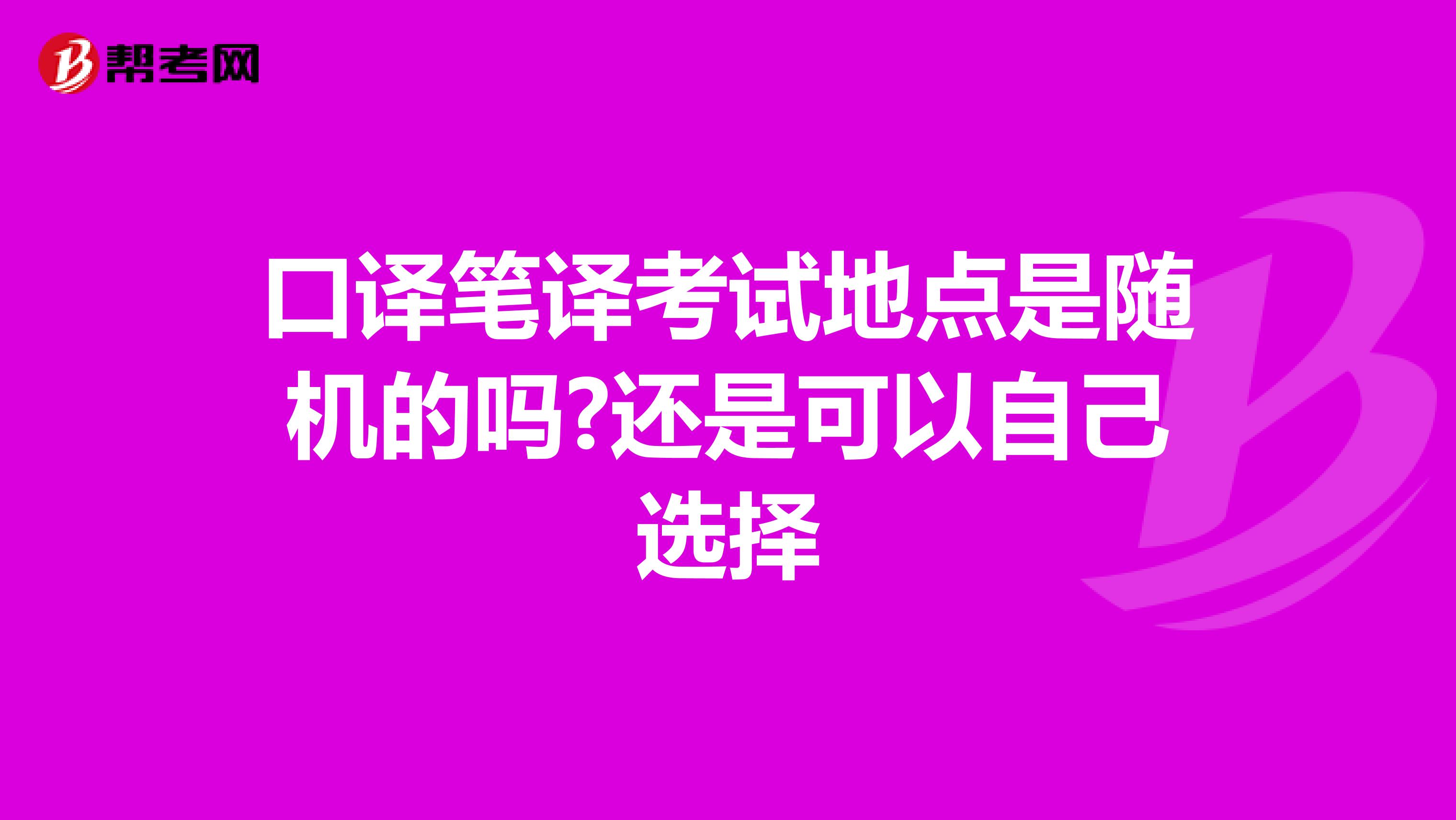 口译笔译考试地点是随机的吗?还是可以自己选择