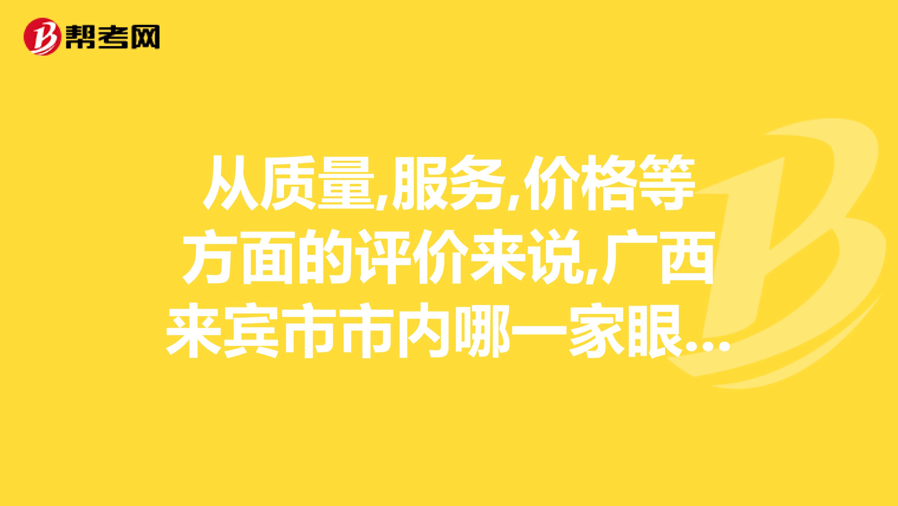 从质量,服务,价格等方面的评价来说,广西来宾市市内哪一家眼镜店比较好点