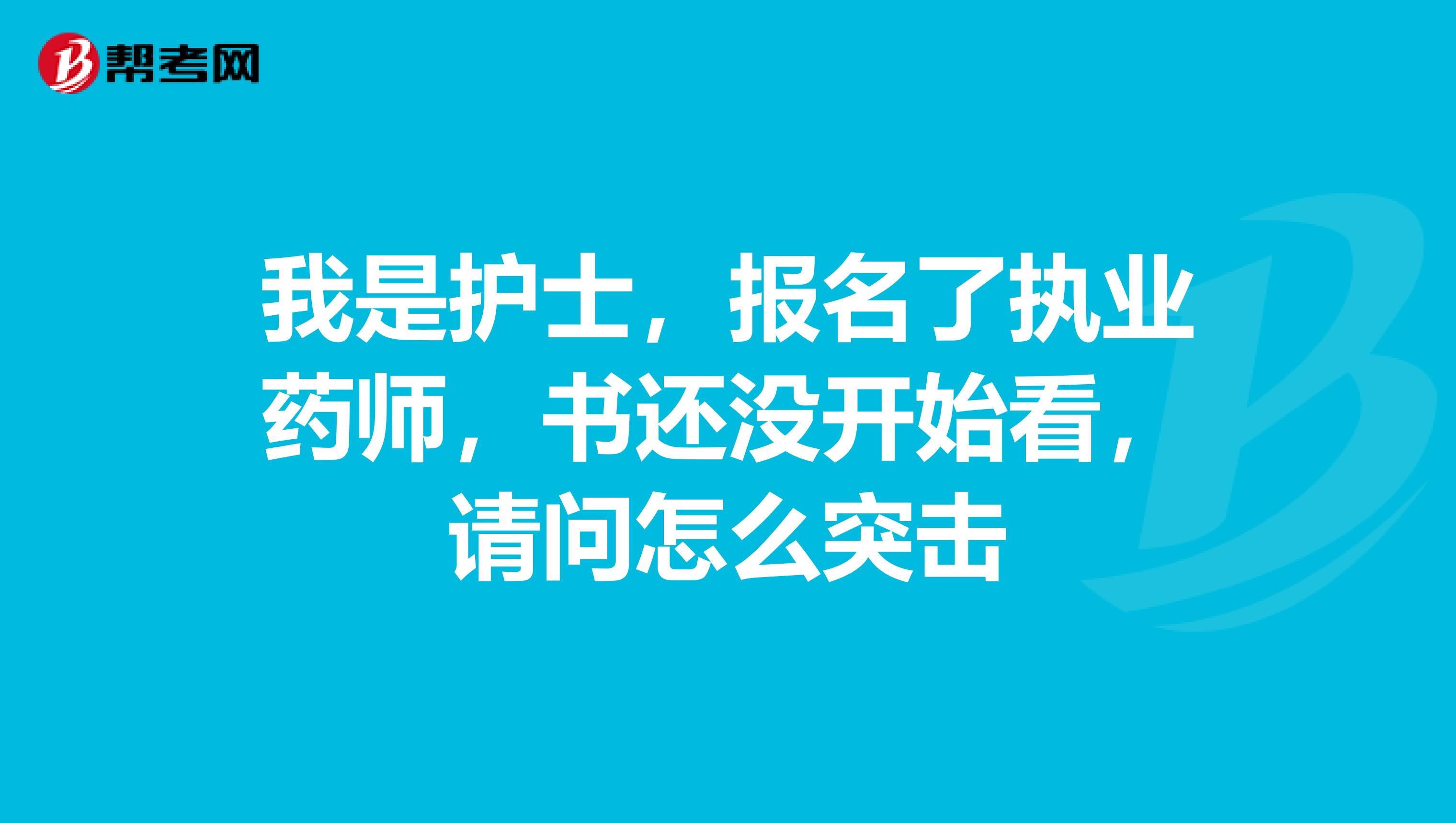 我是护士,报名了执业药师,书还没开始看,请问怎么突击