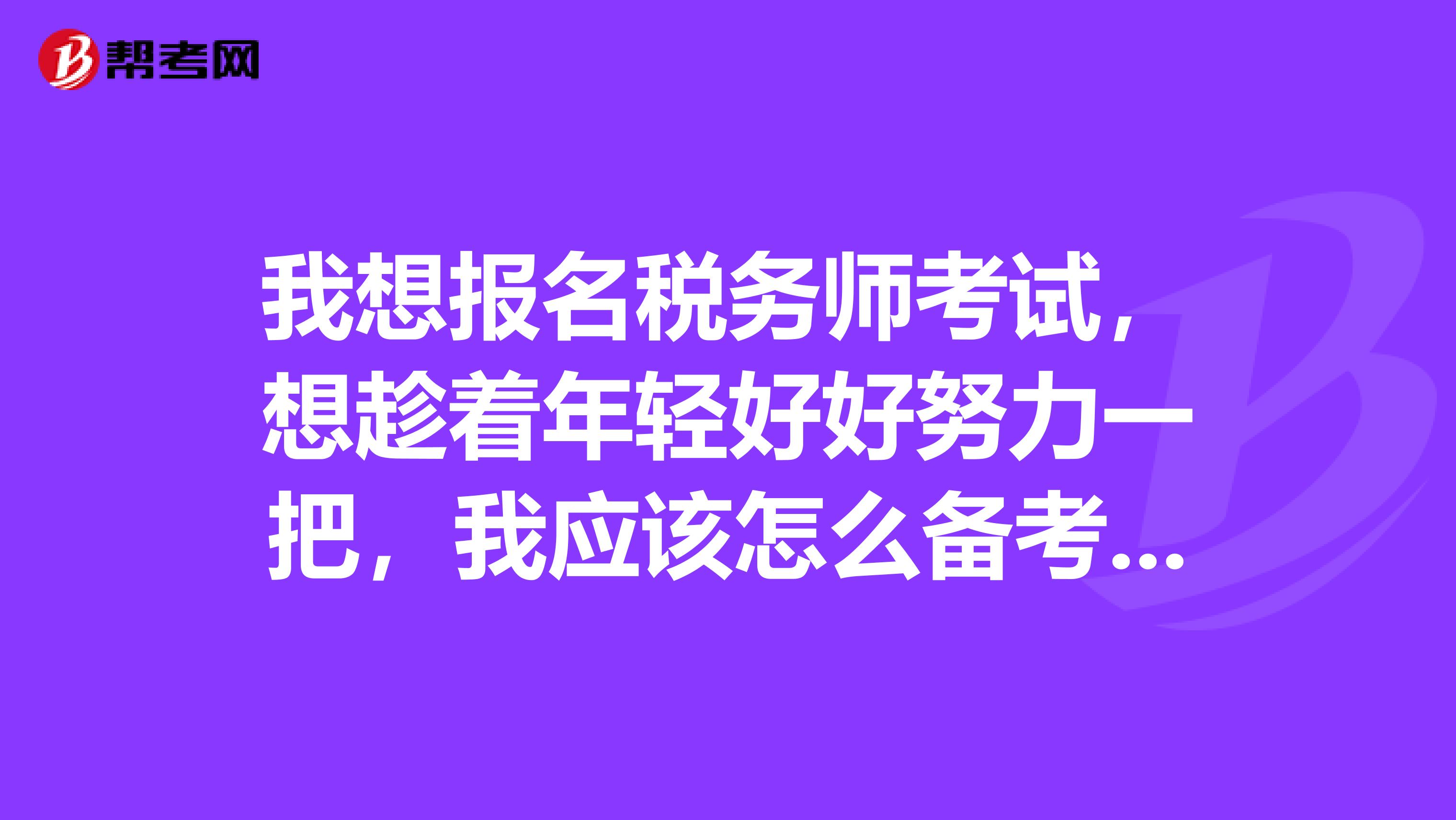 我想报名税务师考试，想趁着年轻好好努力一把，我应该怎么备考税务师的考试