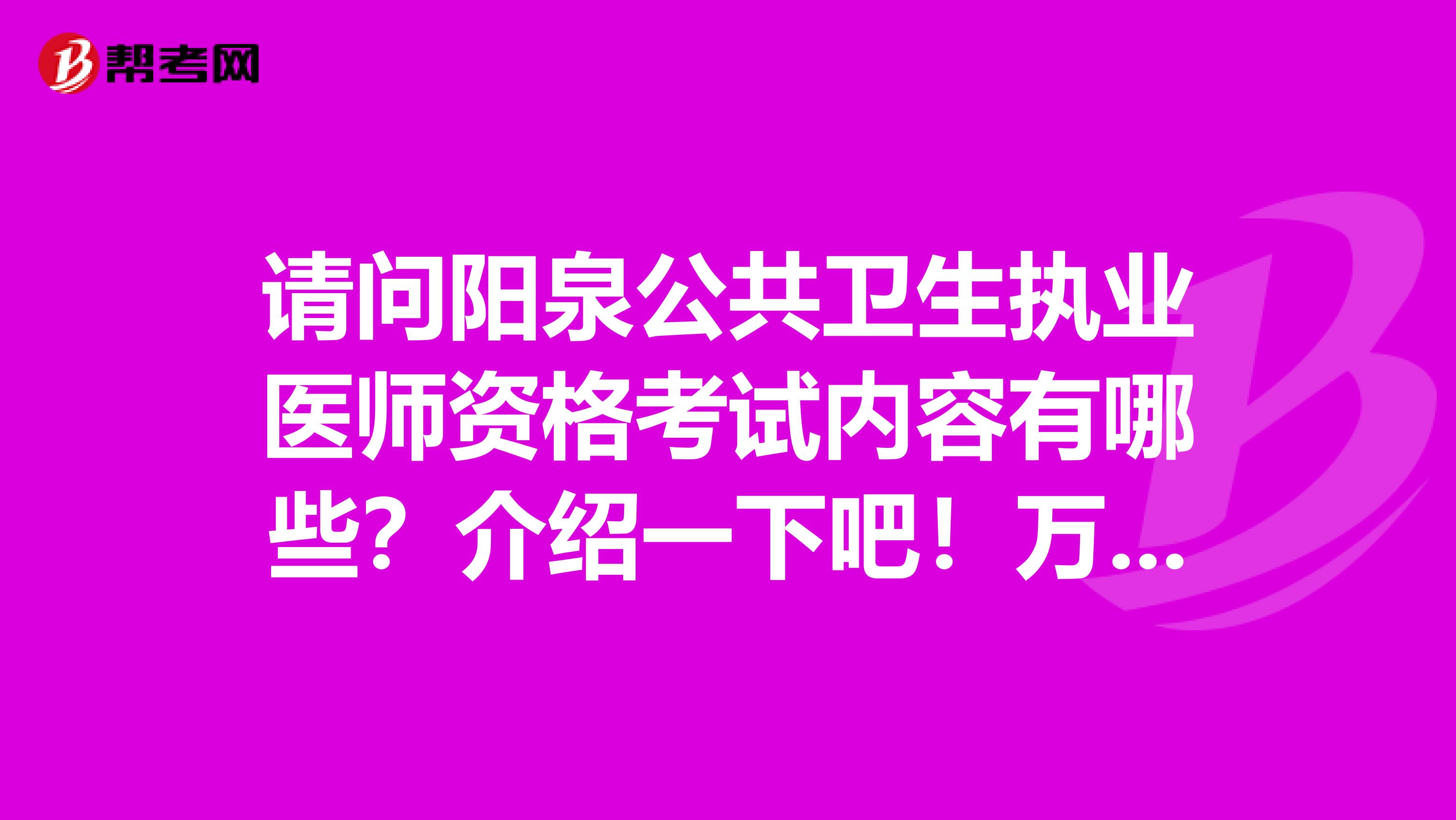 请问阳泉公共卫生执业医师资格考试内容有哪些?介绍一下吧!万分感谢!