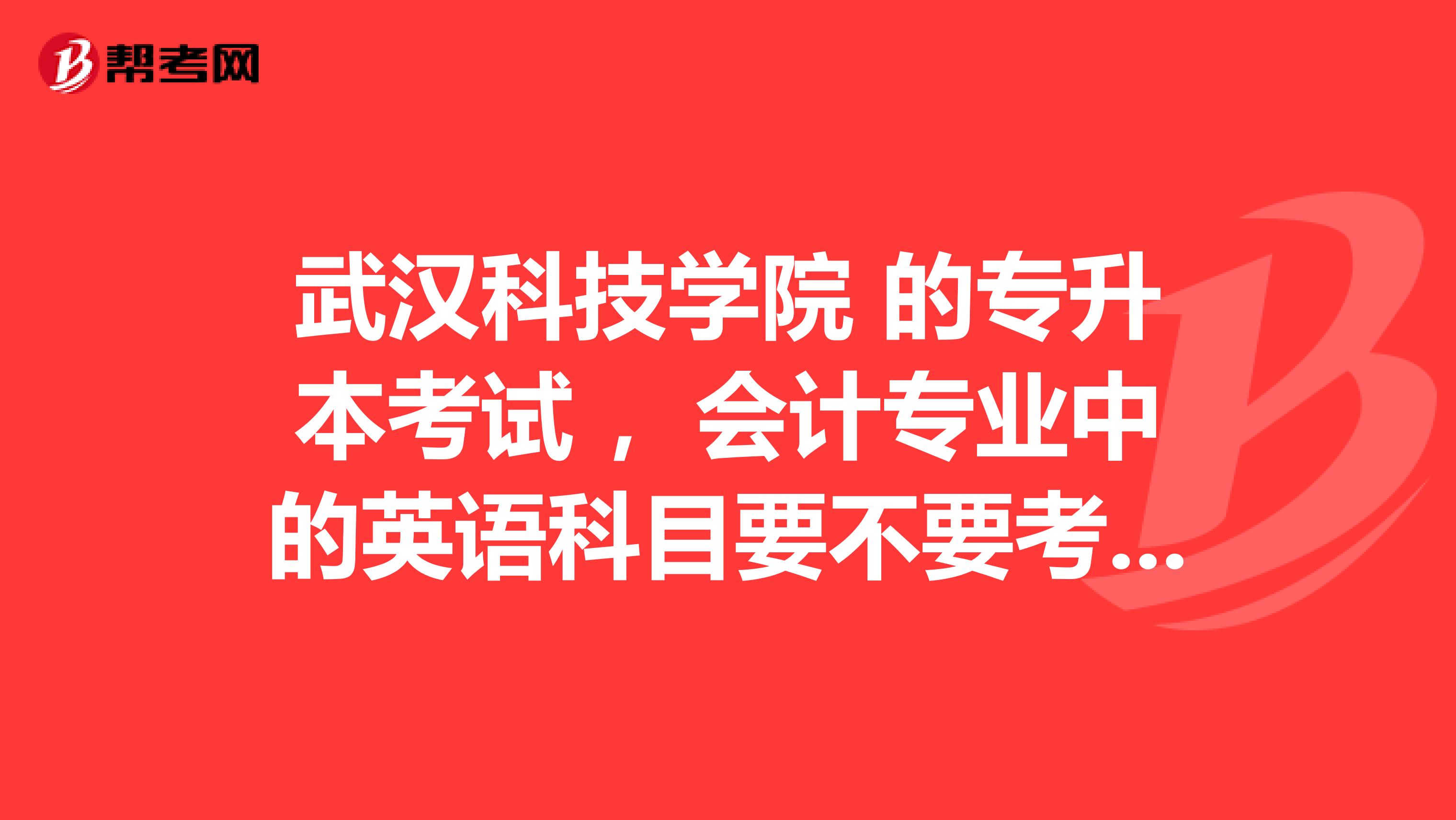 武汉科技学院 的专升本考试 ,会计专业中的英语科目要不要考听力和写作? 具体有哪些题型 ?谢谢