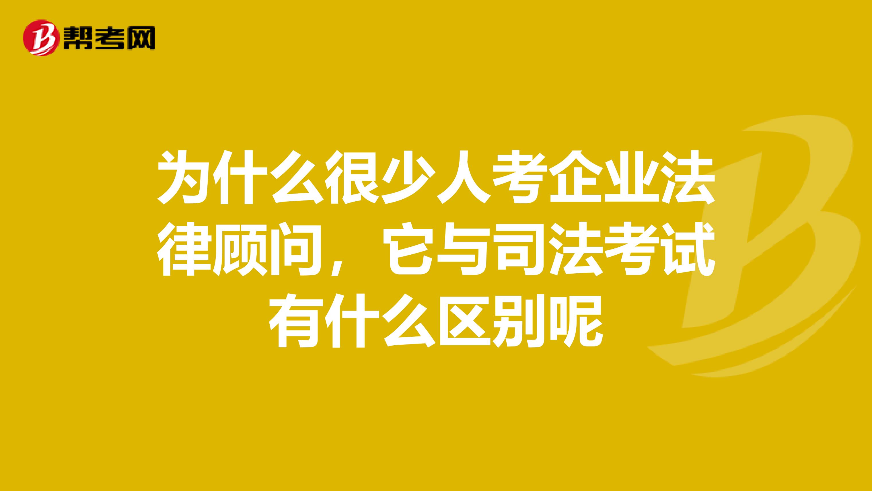 为什么很少人考企业法律顾问，它与司法考试有什么区别呢